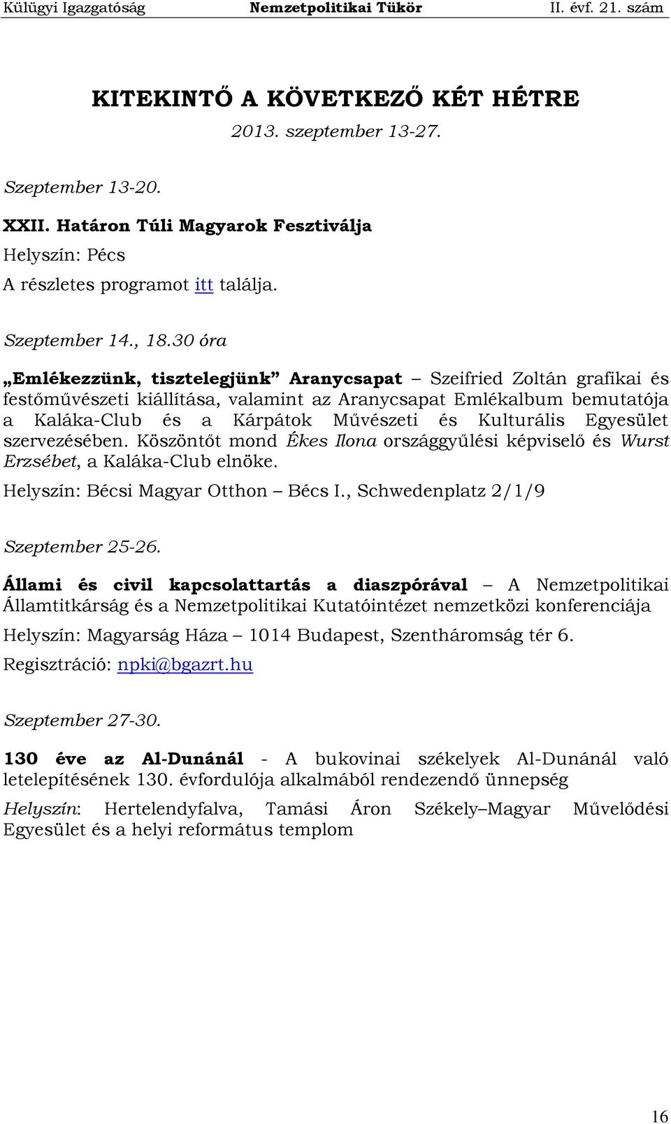 Egyesület szervezésében. Köszöntőt mond Ékes Ilona országgyűlési képviselő és Wurst Erzsébet, a Kaláka-Club elnöke. Helyszín: Bécsi Magyar Otthon Bécs I., Schwedenplatz 2/1/9 Szeptember 25-26.