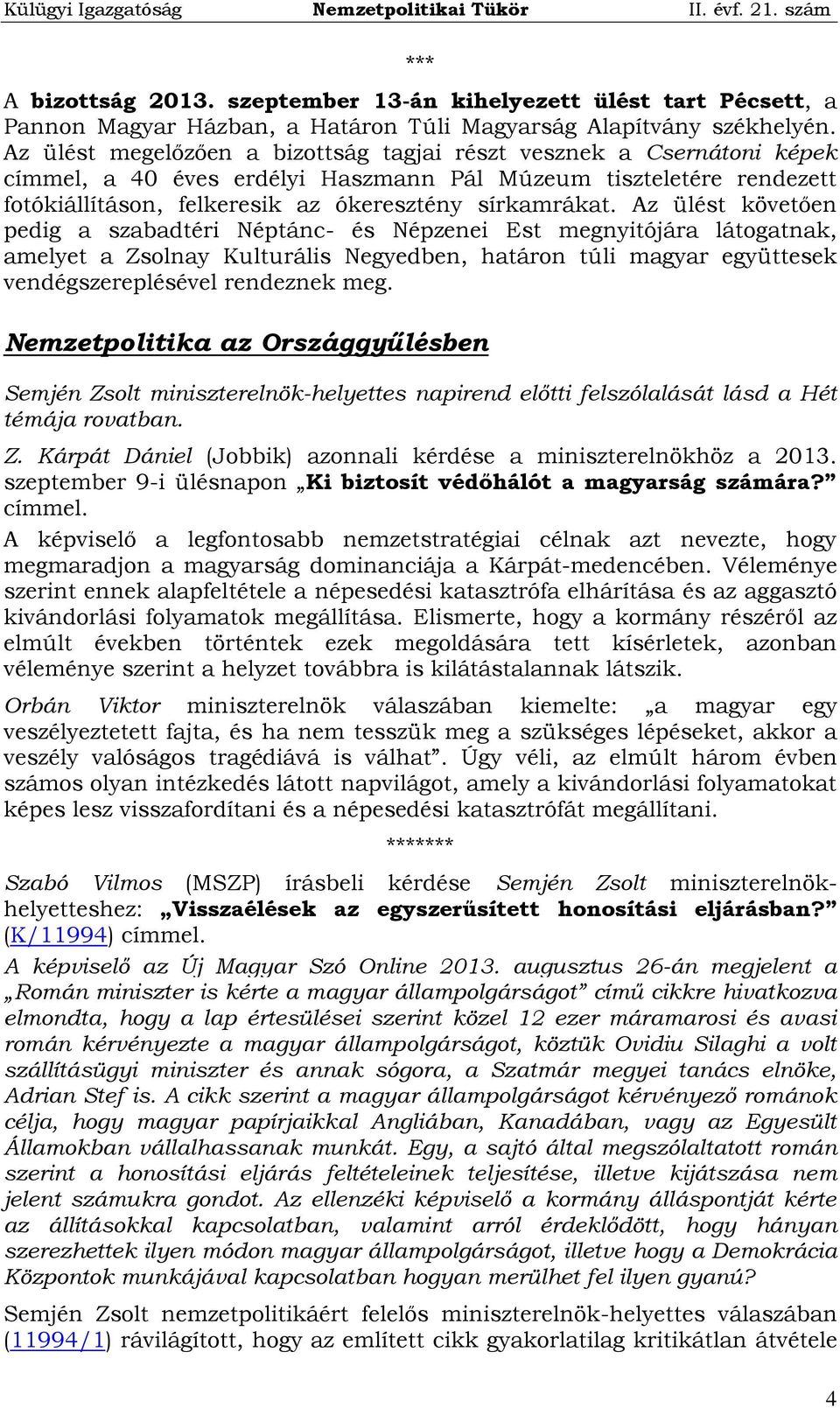 Az ülést követően pedig a szabadtéri Néptánc- és Népzenei Est megnyitójára látogatnak, amelyet a Zsolnay Kulturális Negyedben, határon túli magyar együttesek vendégszereplésével rendeznek meg.