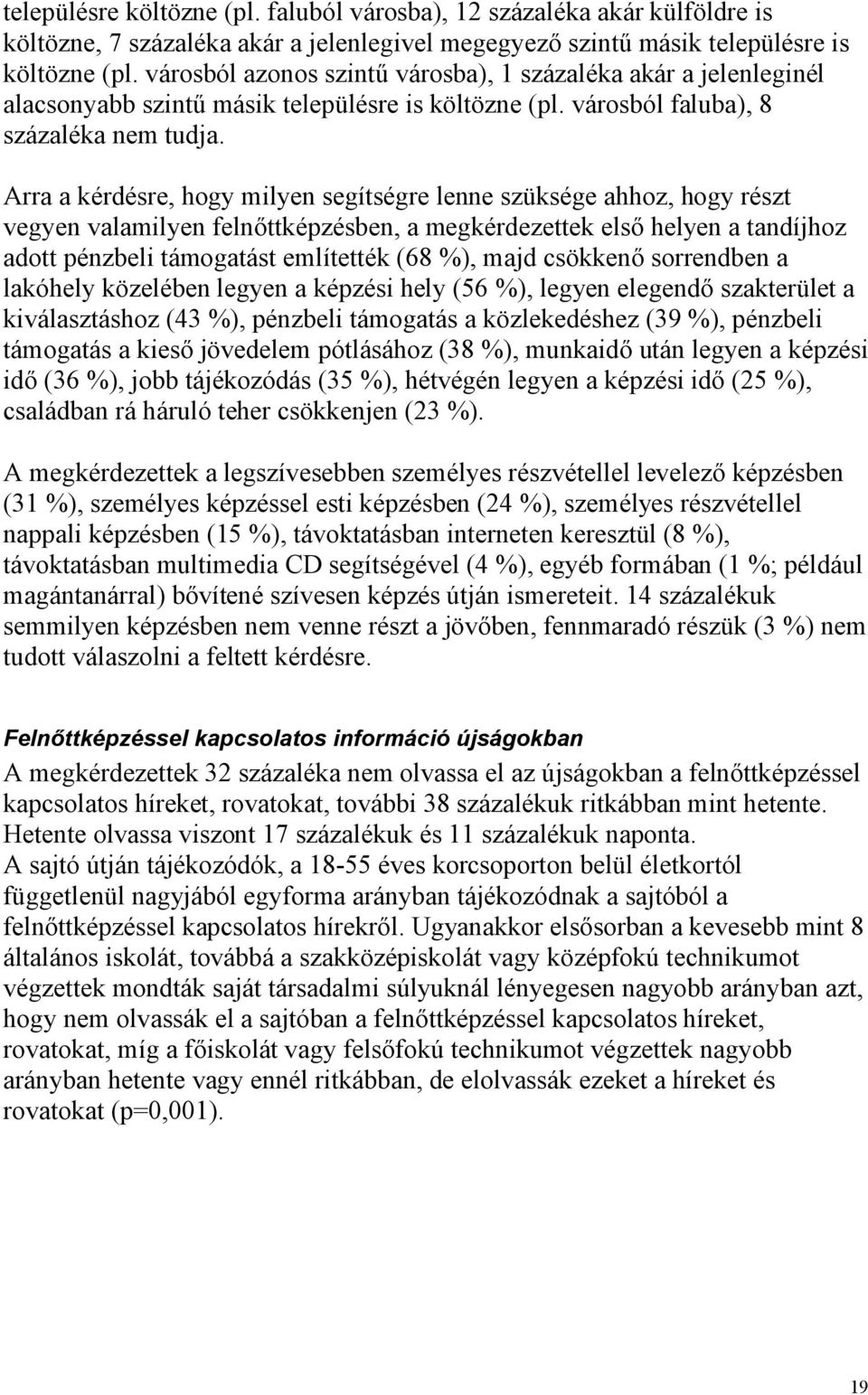 Arra a kérdésre, hogy milyen segítségre lenne szüksége ahhoz, hogy részt vegyen valamilyen felnőttképzésben, a megkérdezettek első helyen a tandíjhoz adott pénzbeli támogatást említették (68 %), majd