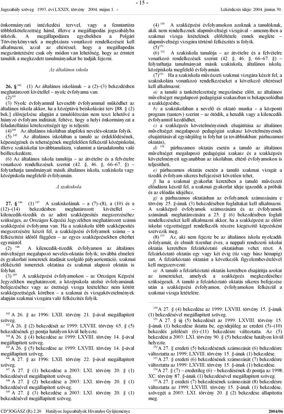 hogy az érintett tanulók a megkezdett tanulmányaikat be tudják fejezni. Az általános iskola 26. 142 (1) Az általános iskolának a (2) (3) bekezdésben meghatározott kivétellel nyolc évfolyama van.