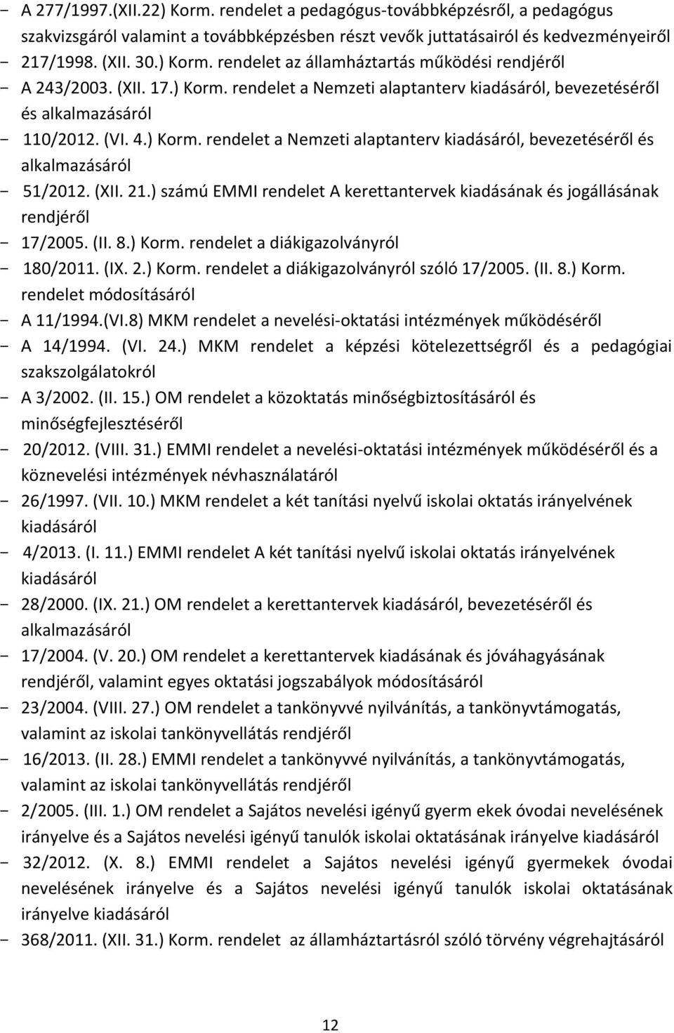 (XII. 21.) számú EMMI rendelet A kerettantervek kiadásának és jogállásának rendjéről 17/2005. (II. 8.) Korm. rendelet a diákigazolványról 180/2011. (IX. 2.) Korm. rendelet a diákigazolványról szóló 17/2005.