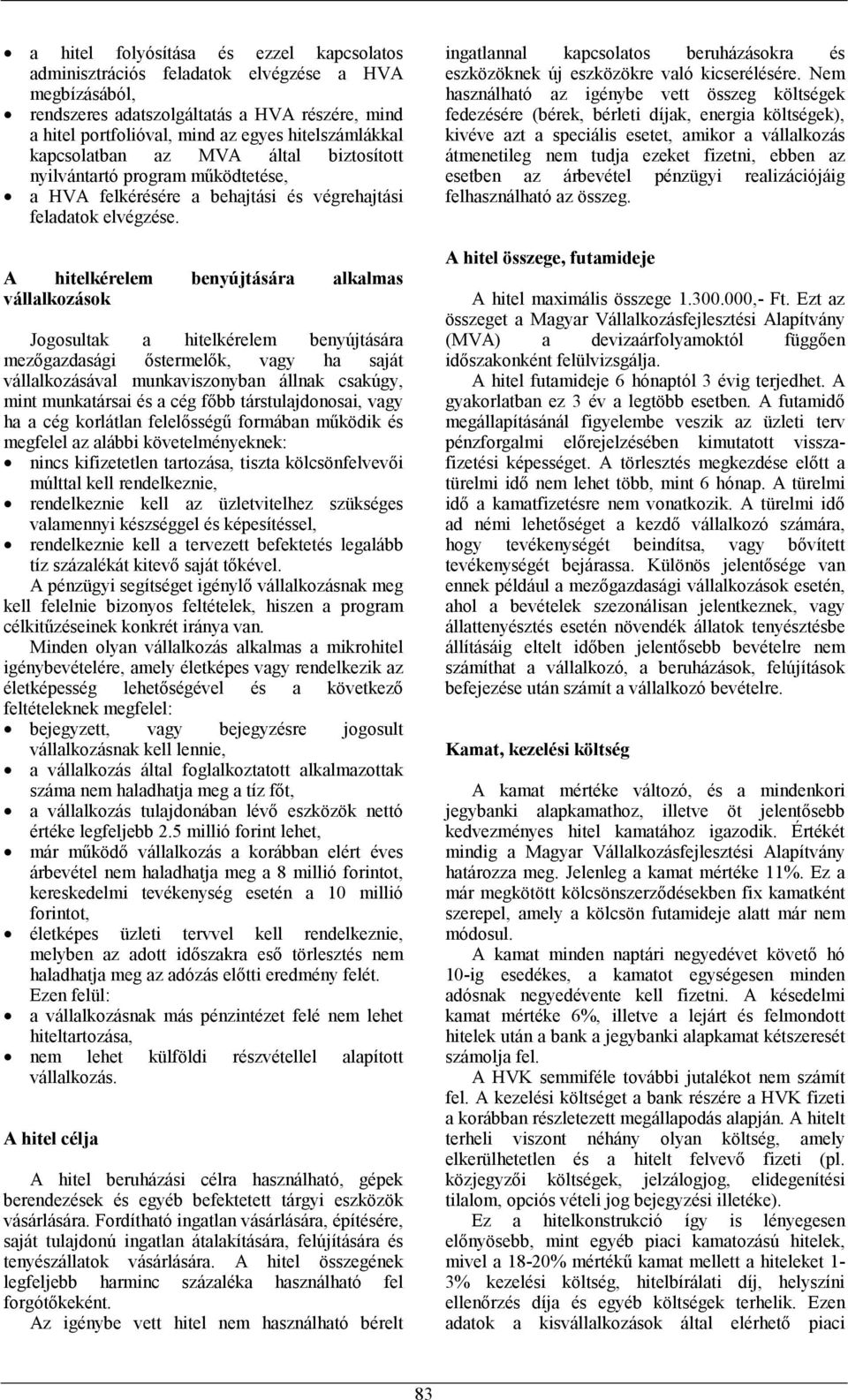 A hitelkérelem benyújtására alkalmas vállalkozások Jogosultak a hitelkérelem benyújtására mezőgazdasági őstermelők, vagy ha saját vállalkozásával munkaviszonyban állnak csakúgy, mint munkatársai és a