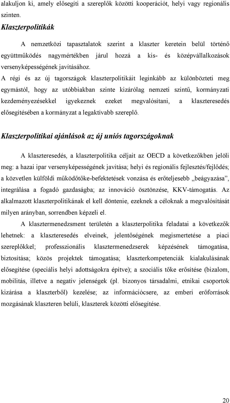 A régi és az új tagországok klaszterpolitikáit leginkább az különbözteti meg egymástól, hogy az utóbbiakban szinte kizárólag nemzeti szintű, kormányzati kezdeményezésekkel igyekeznek ezeket