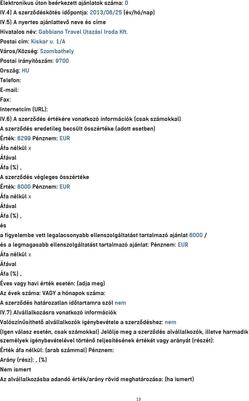 6) A szerződés értékére vonatkozó információk (csak számokkal) A szerződés eredetileg becsült összértéke (adott esetben) Érték: 6299 Pénznem: EUR A szerződés végleges összértéke Érték: 6000 Pénznem: