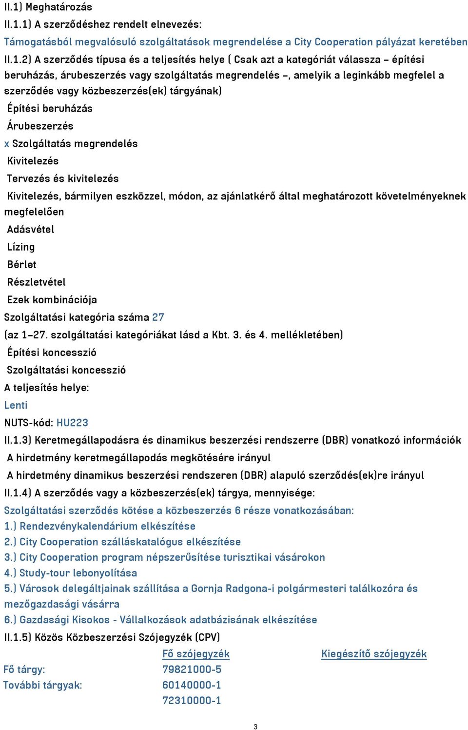 Árubeszerzés x Szolgáltatás megrendelés Kivitelezés Tervezés és kivitelezés Kivitelezés, bármilyen eszközzel, módon, az ajánlatkérő által meghatározott követelményeknek megfelelően Adásvétel Lízing