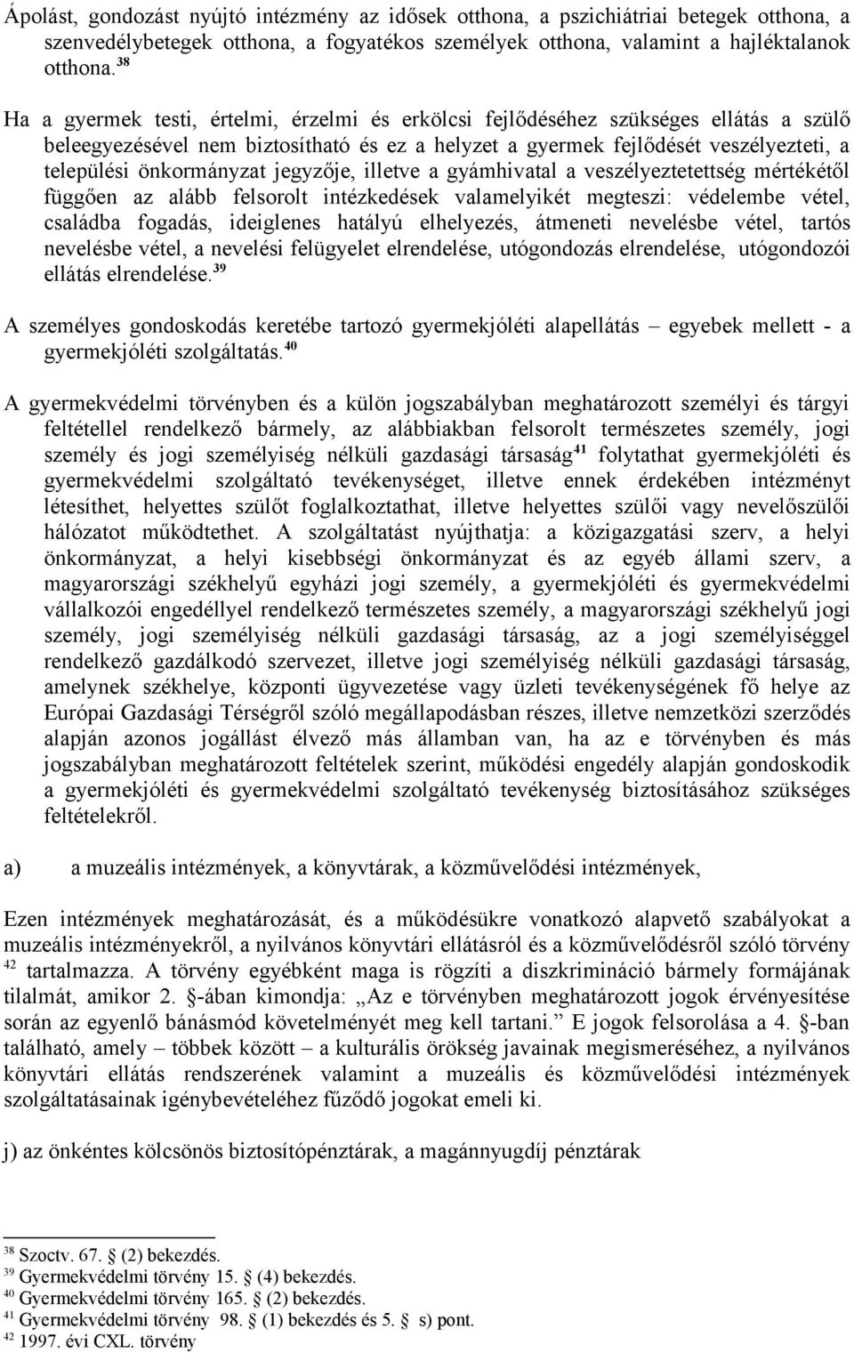 önkormányzat jegyzője, illetve a gyámhivatal a veszélyeztetettség mértékétől függően az alább felsorolt intézkedések valamelyikét megteszi: védelembe vétel, családba fogadás, ideiglenes hatályú