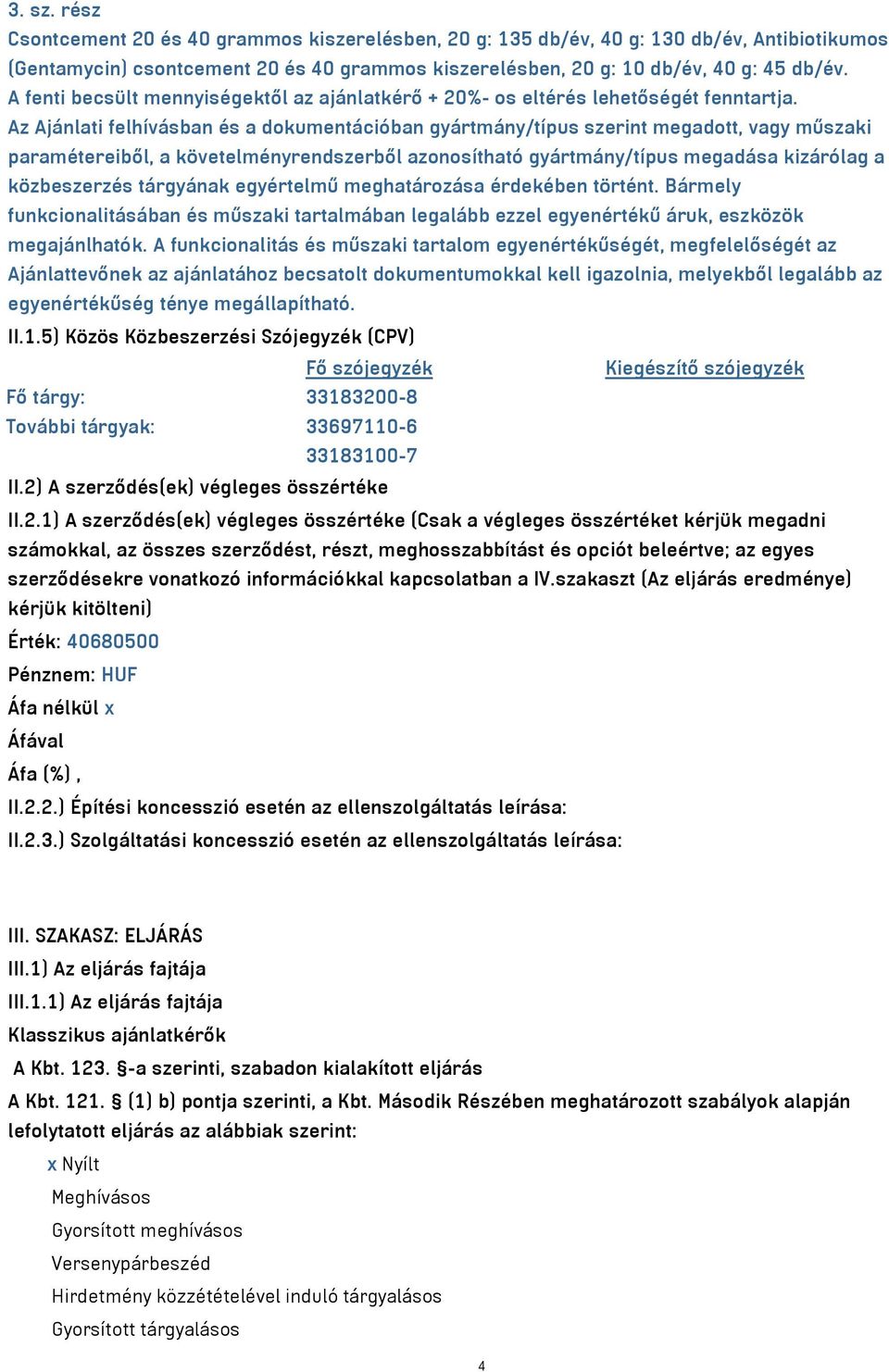 Az Ajánlati felhívásban és a dokumentációban gyártmány/típus szerint megadott, vagy műszaki paramétereiből, a követelményrendszerből azonosítható gyártmány/típus megadása kizárólag a közbeszerzés