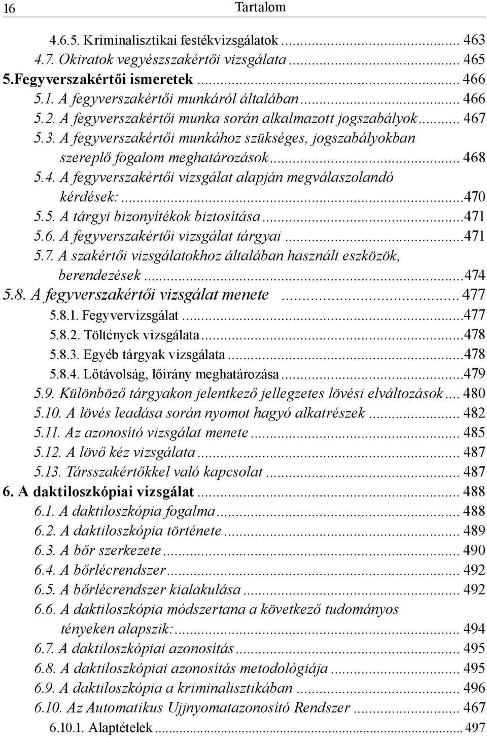 ..470 5.5. A tárgyi bizonyítékok biztosítása...471 5.6. A fegyverszakértői vizsgálat tárgyai...471 5.7. A szakértői vizsgálatokhoz általában használt eszközök, berendezések...474 5.8.