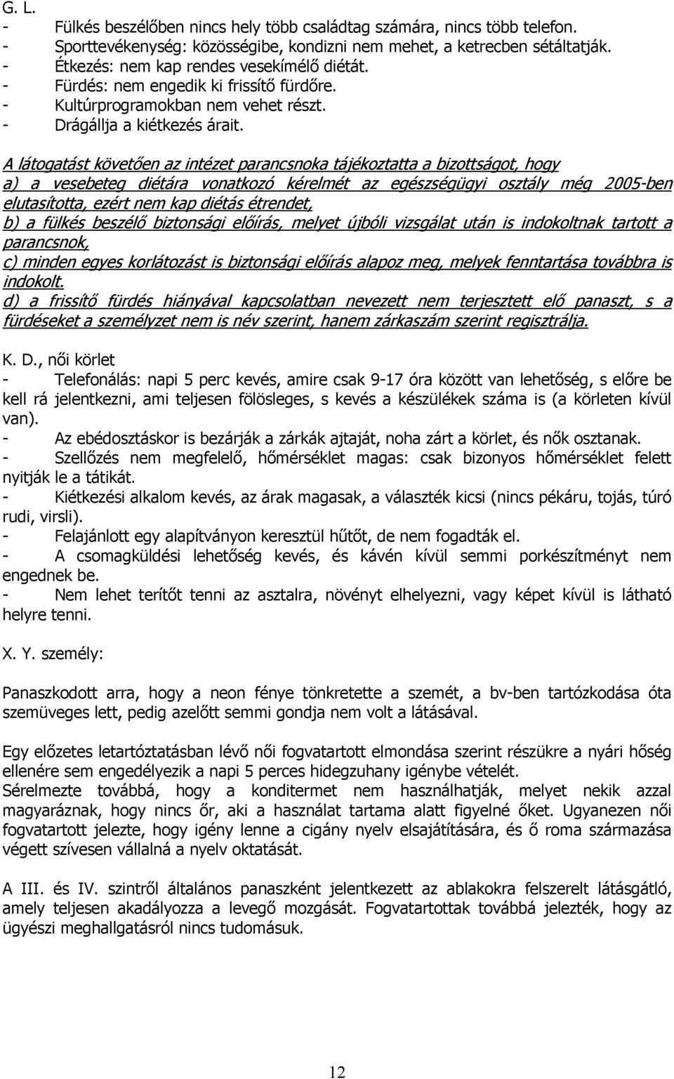 A látogatást követően az intézet parancsnoka tájékoztatta a bizottságot, hogy a) a vesebeteg diétára vonatkozó kérelmét az egészségügyi osztály még 2005-ben elutasította, ezért nem kap diétás