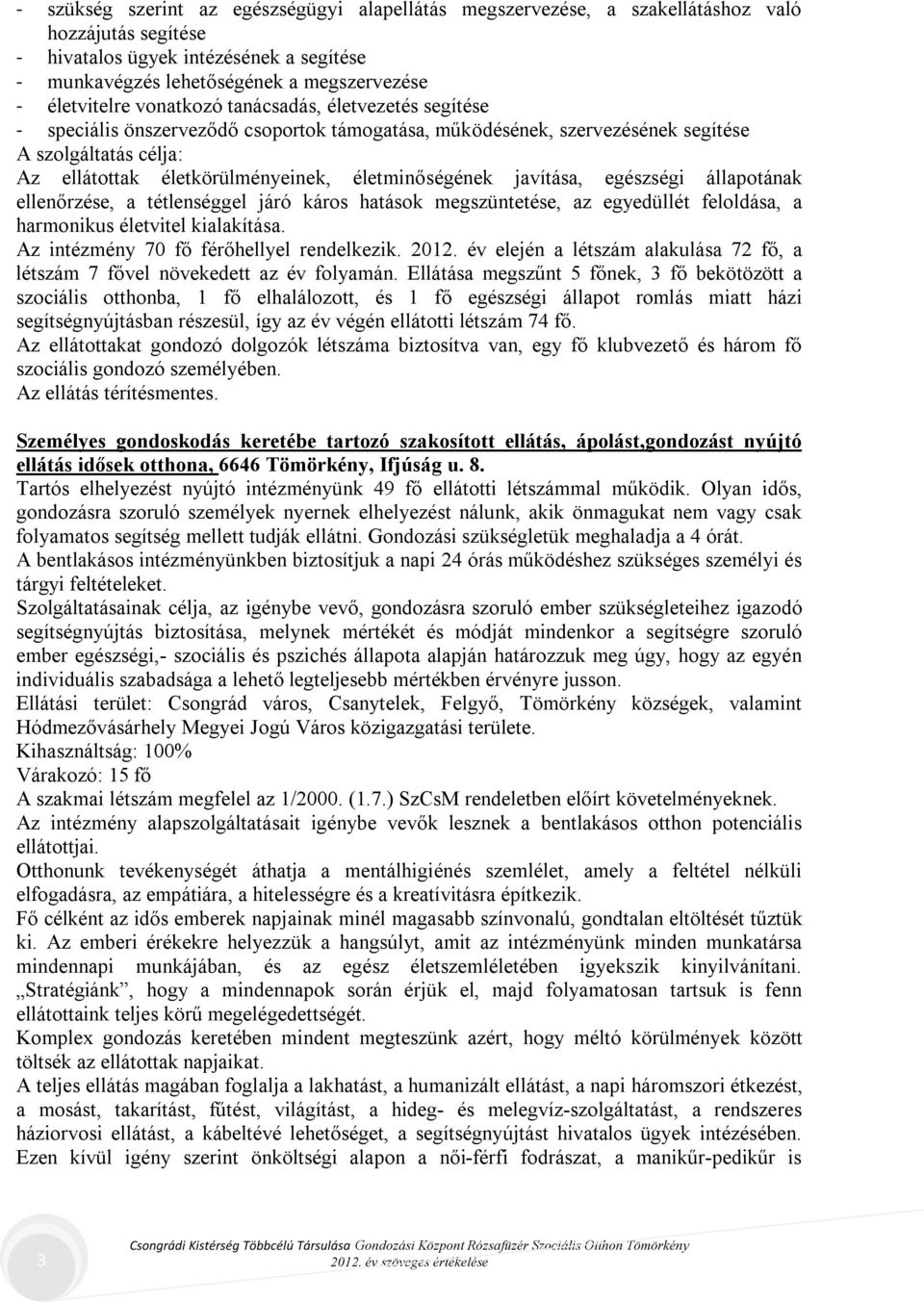 életminőségének javítása, egészségi állapotának ellenőrzése, a tétlenséggel járó káros hatások megszüntetése, az egyedüllét feloldása, a harmonikus életvitel kialakítása.