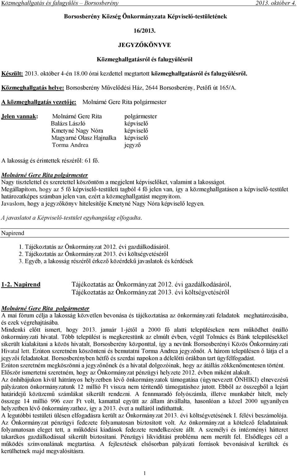 A közmeghallgatás vezetője: Jelen vannak: Balázs László képviselő Kmetyné Nagy Nóra képviselő Magyarné Olasz Hajnalka képviselő Torma Andrea jegyző A lakosság és érintettek részéről: 61 fő.