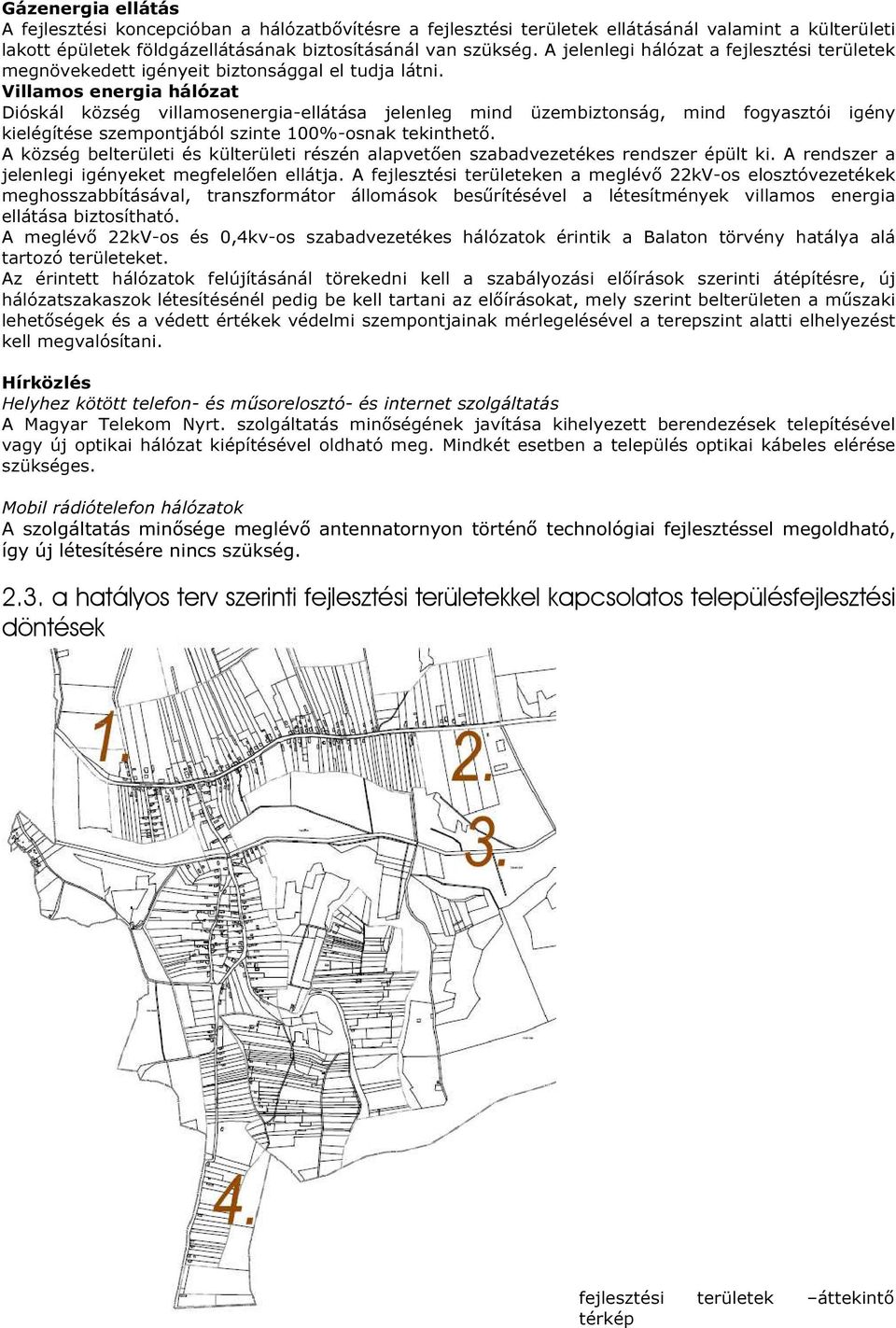 Villamos energia hálózat Dióskál község villamosenergia-ellátása jelenleg mind üzembiztonság, mind fogyasztói igény kielégítése szempontjából szinte 100%-osnak tekinthető.