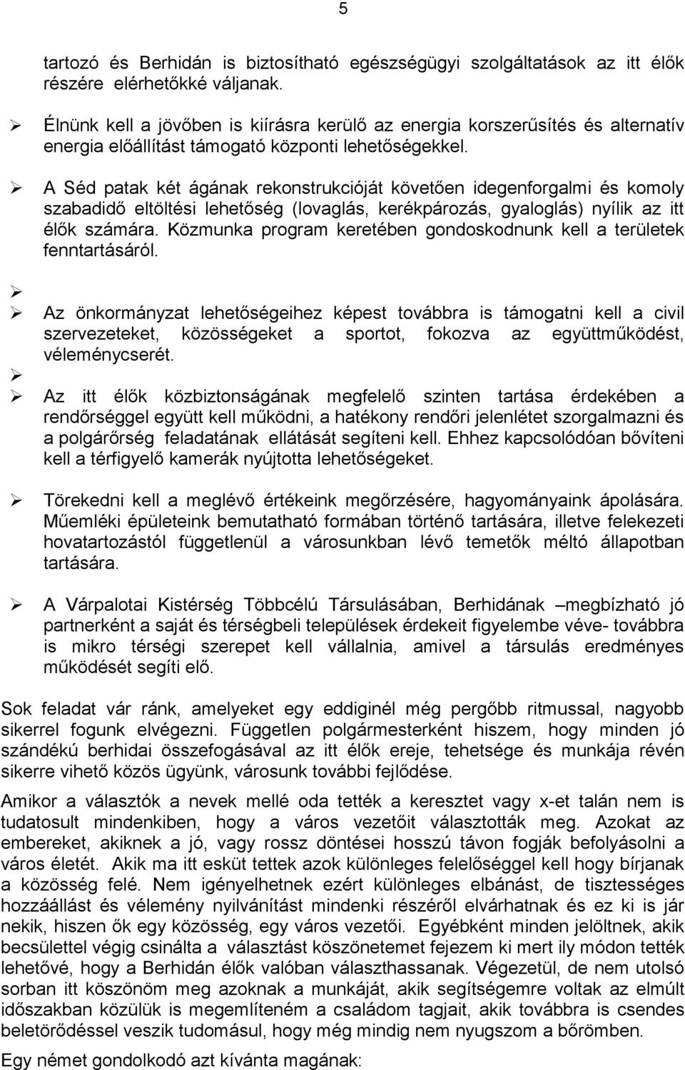 A Séd patak két ágának rekonstrukcióját követően idegenforgalmi és komoly szabadidő eltöltési lehetőség (lovaglás, kerékpározás, gyaloglás) nyílik az itt élők számára.