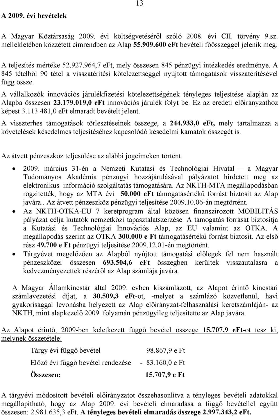 A vállalkozók innovációs járulékfizetési kötelezettségének tényleges teljesítése alapján az Alapba összesen 23.179.019,0 eft innovációs járulék folyt be. Ez az eredeti előirányzathoz képest 3.113.