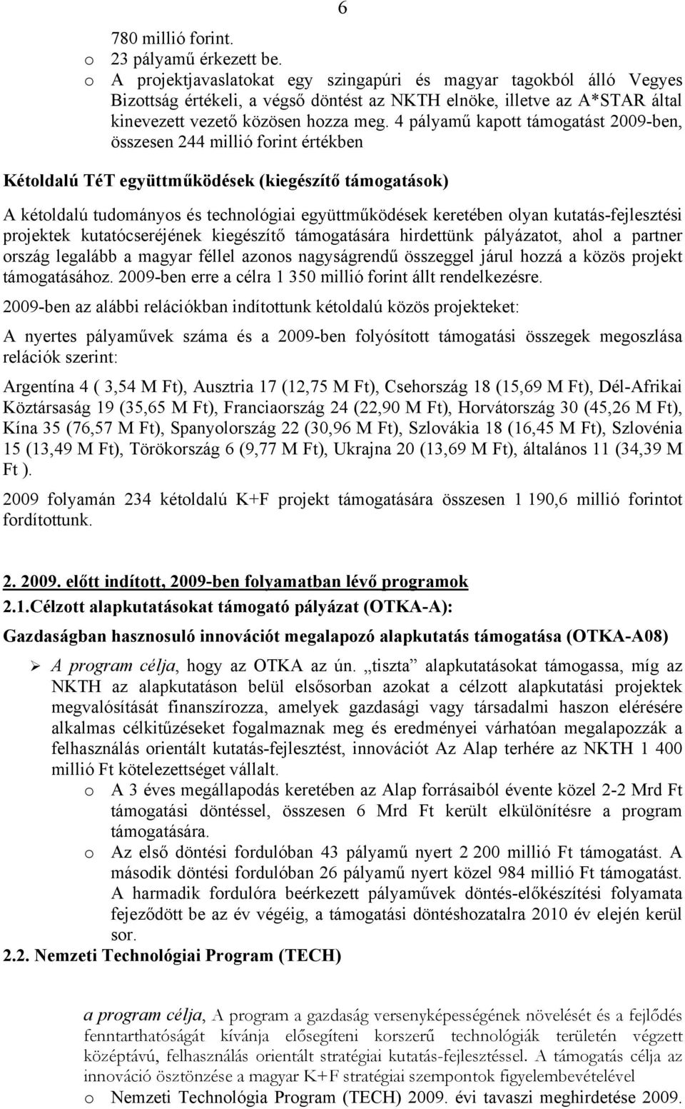 4 pályamű kapott támogatást 2009-ben, összesen 244 millió forint értékben Kétoldalú TéT együttműködések (kiegészítő támogatások) A kétoldalú tudományos és technológiai együttműködések keretében olyan