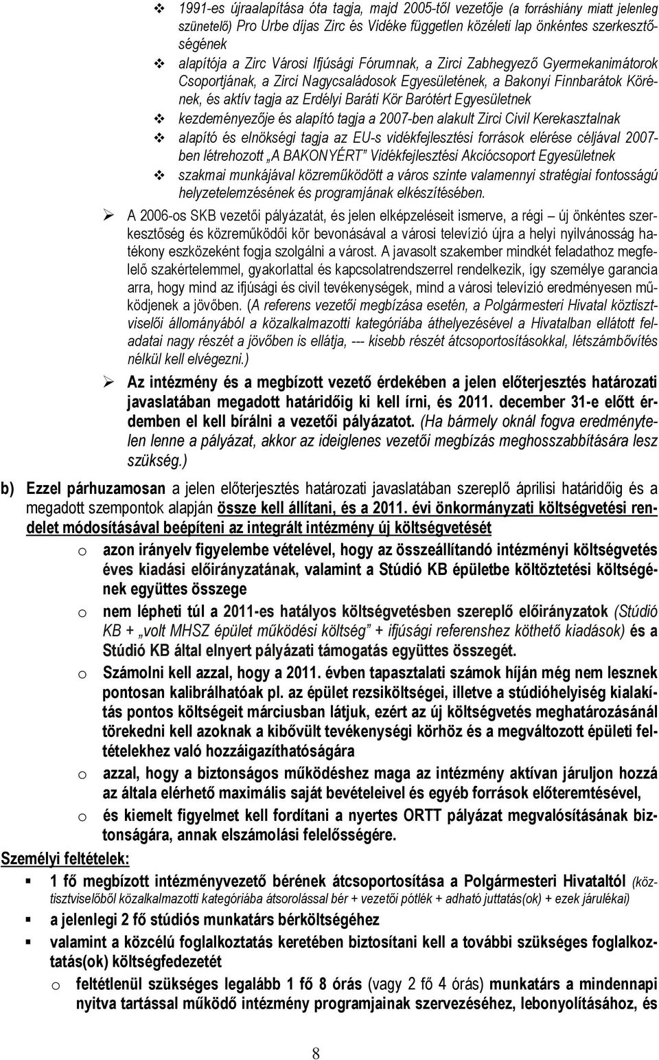 Egyesületnek kezdeményezője és alapító tagja a 2007-ben alakult Zirci Civil Kerekasztalnak alapító és elnökségi tagja az EU-s vidékfejlesztési források elérése céljával 2007- ben létrehozott A