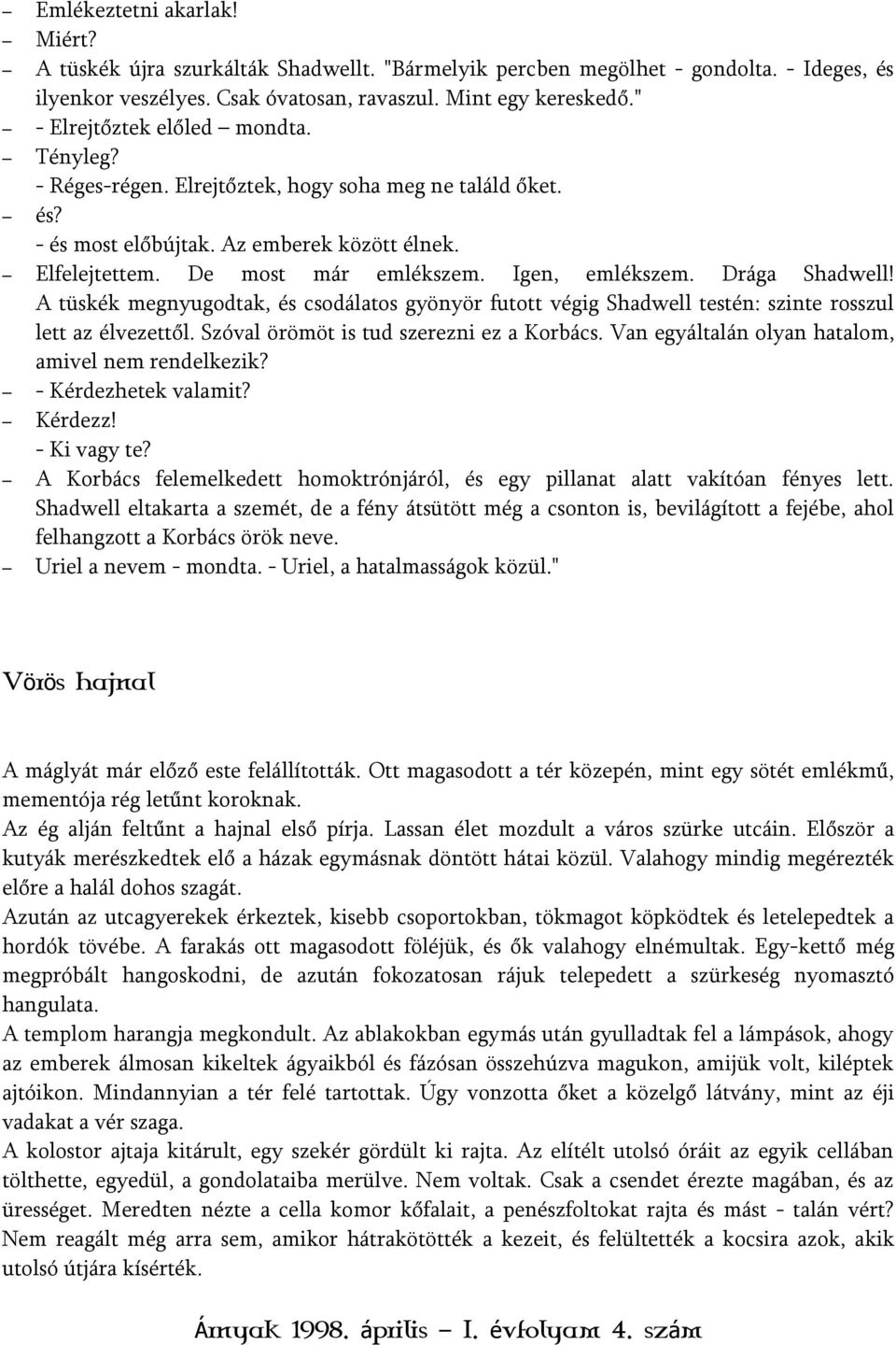 Igen, emlékszem. Drága Shadwell! A tüskék megnyugodtak, és csodálatos gyönyör futott végig Shadwell testén: szinte rosszul lett az élvezettől. Szóval örömöt is tud szerezni ez a Korbács.