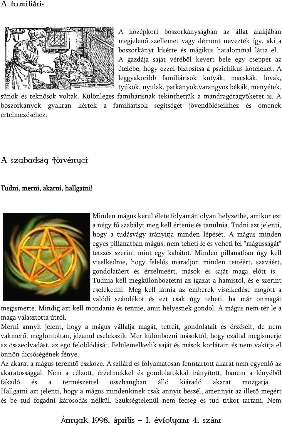 A leggyakoribb familiárisok kutyák, macskák, lovak, tyúkok, nyulak, patkányok,varangyos békák, menyétek, sünök és teknősök voltak. Különleges familiárisnak tekinthetjük a mandragóragyökeret is.