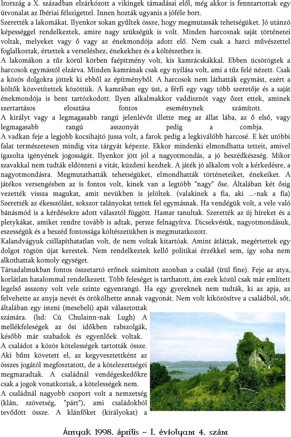 Minden harcosnak saját történetei voltak, melyeket vagy ő vagy az énekmondója adott elő. Nem csak a harci művészettel foglalkoztak, értettek a verseléshez, énekekhez és a költészethez is.