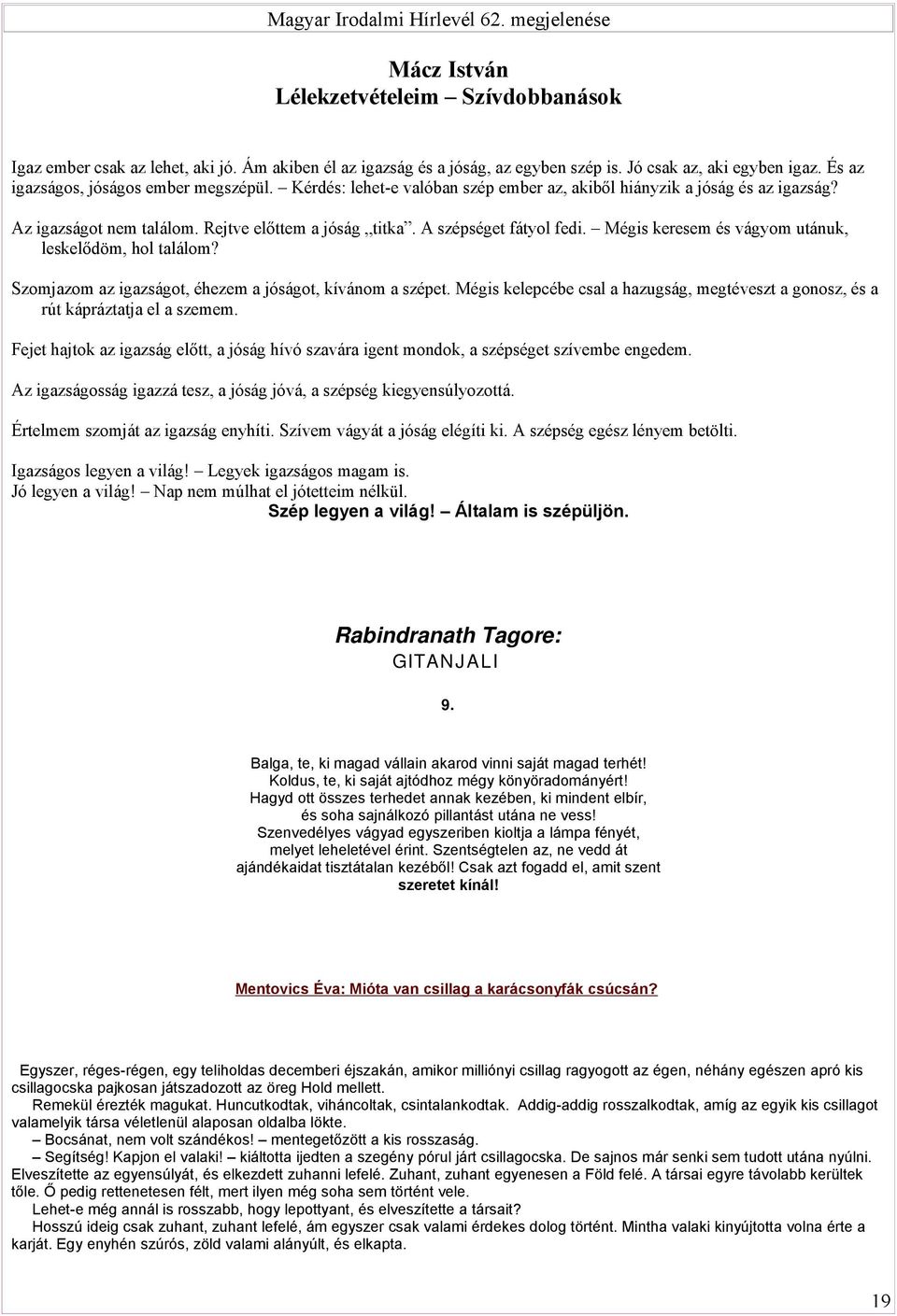 Mégis keresem és vágyom utánuk, leskelődöm, hol találom? Szomjazom az igazságot, éhezem a jóságot, kívánom a szépet.