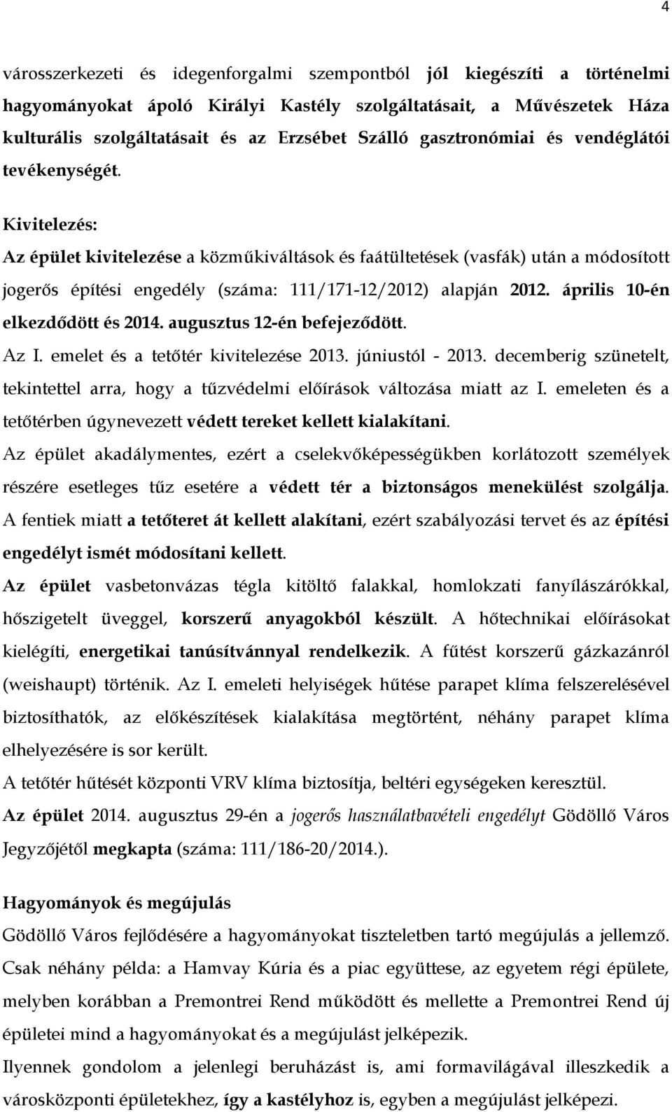 Kivitelezés: Az épület kivitelezése a közműkiváltások és faátültetések (vasfák) után a módosított jogerős építési engedély (száma: 111/171-12/2012) alapján 2012. április 10-én elkezdődött és 2014.