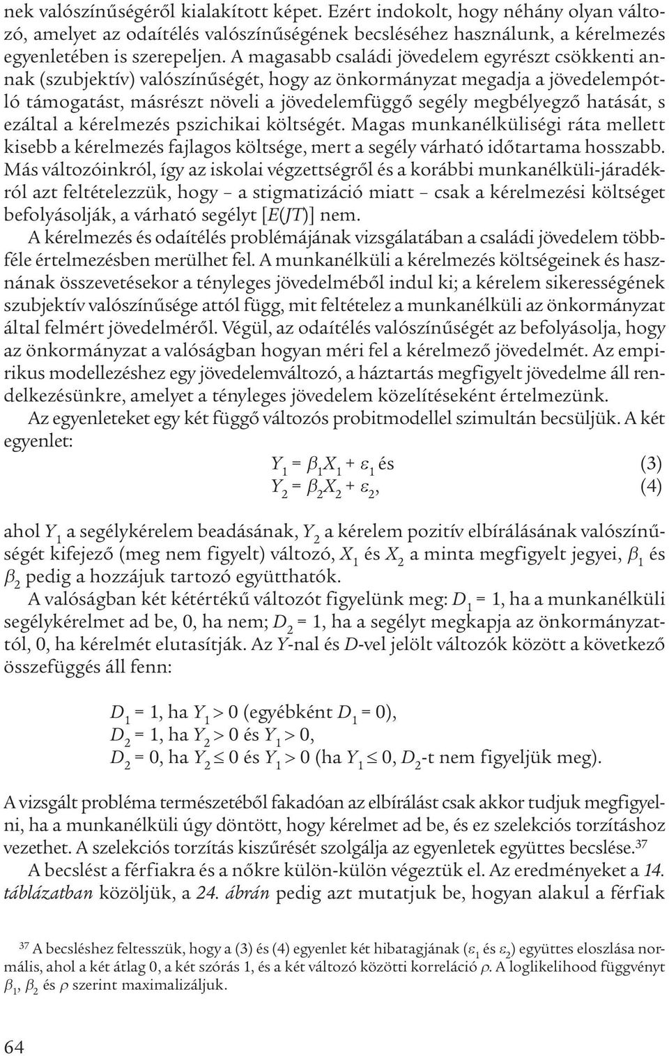 hatását, s ezáltal a kérelmezés pszichikai költségét. Magas munkanélküliségi ráta mellett kisebb a kérelmezés fajlagos költsége, mert a segély várható időtartama hosszabb.