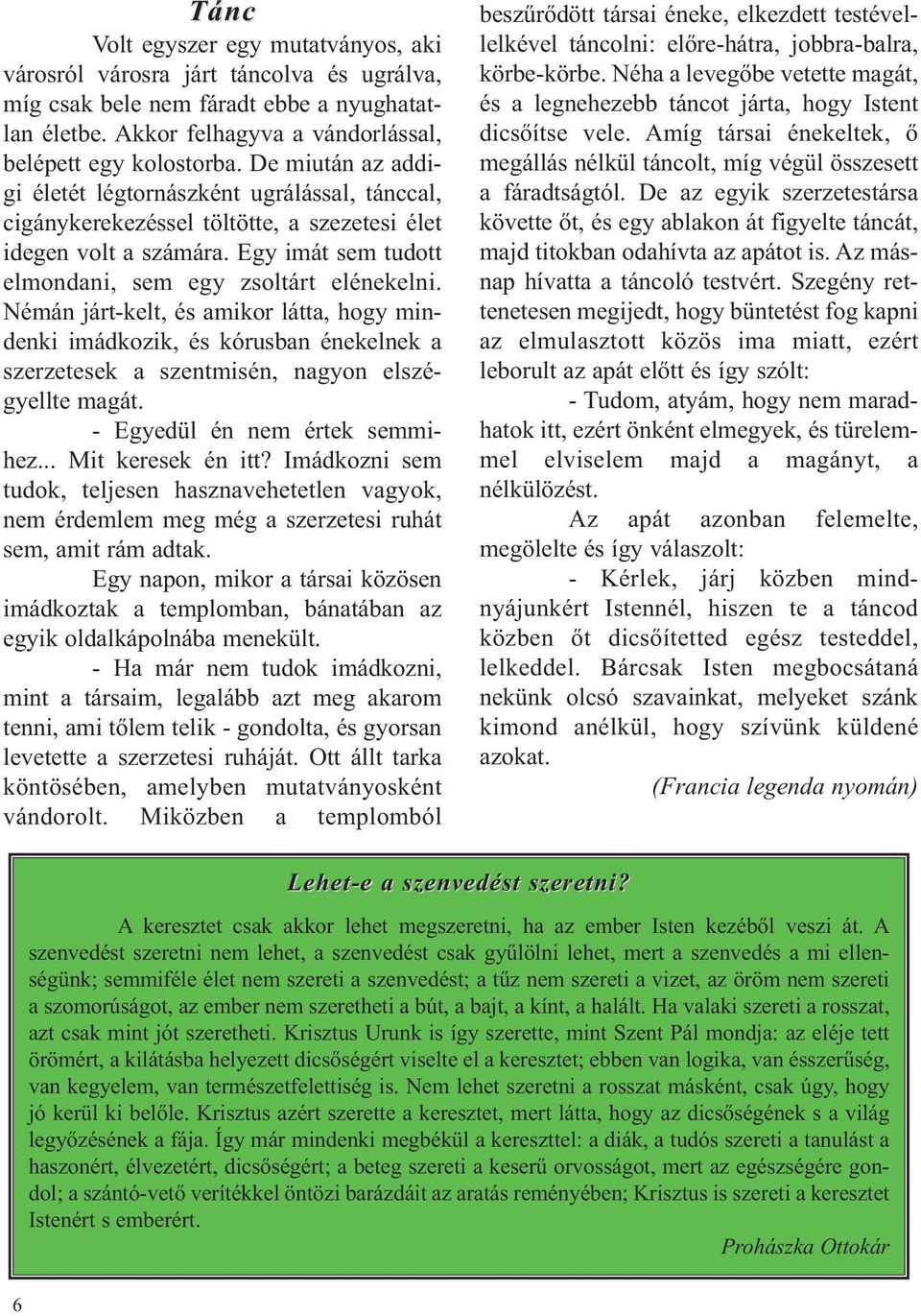 Némán járt-kelt, és amikor látta, hogy mindenki imádkozik, és kórusban énekelnek a szerzetesek a szentmisén, nagyon elszégyellte magát. - Egyedül én nem értek semmihez... Mit keresek én itt?