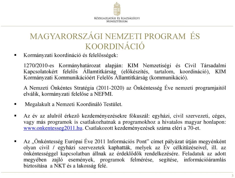 A Nemzeti Önkéntes Stratégia (2011-2020) az Önkéntesség Éve nemzeti programjaitól elválik, kormányzati felelőse a NEFMI. Megalakult a Nemzeti Koordináló Testület.