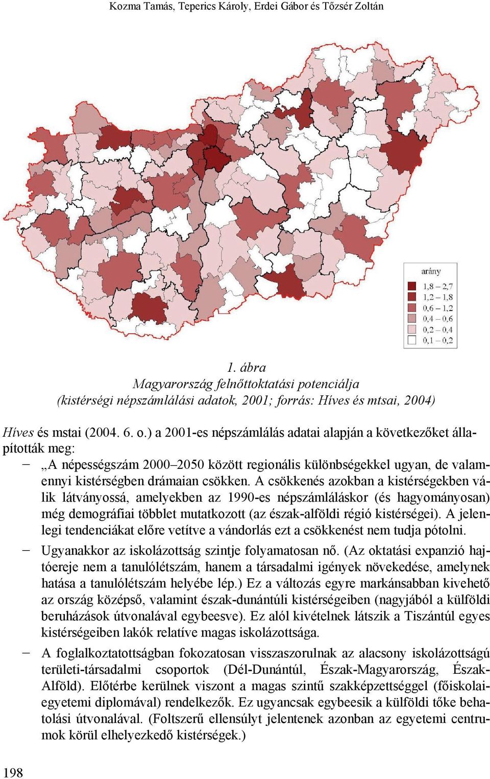 A csökkenés azokban a kistérségekben válik látványossá, amelyekben az 1990-es népszámláláskor (és hagyományosan) még demográfiai többlet mutatkozott (az észak-alföldi régió kistérségei).