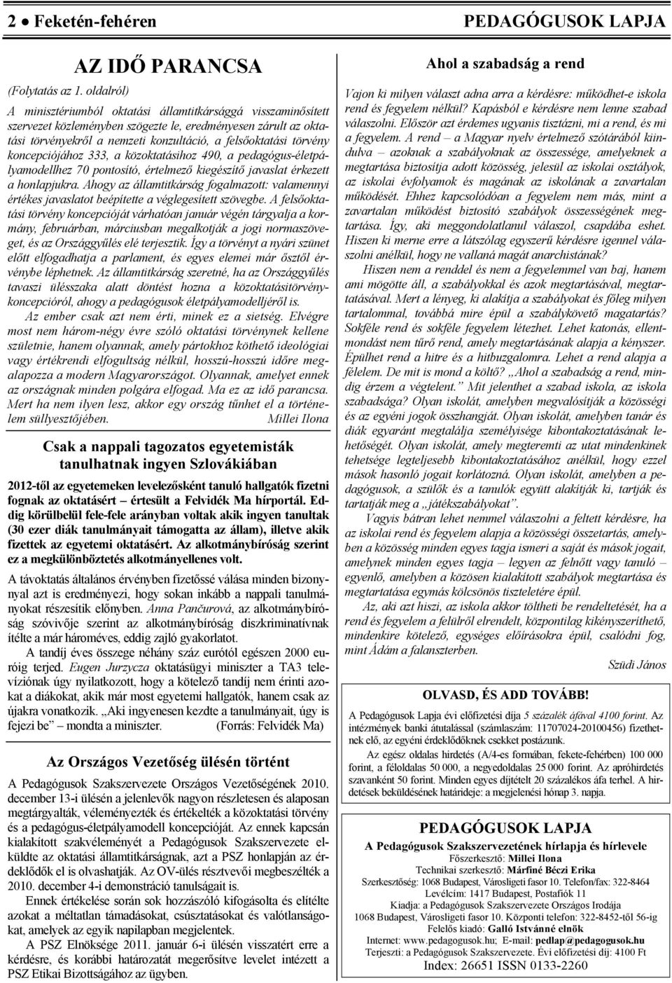 felsőoktatási törvény koncepciójához 333, a közoktatásihoz 490, a pedagógus-életpályamodellhez 70 pontosító, értelmező kiegészítő javaslat érkezett a honlapjukra.