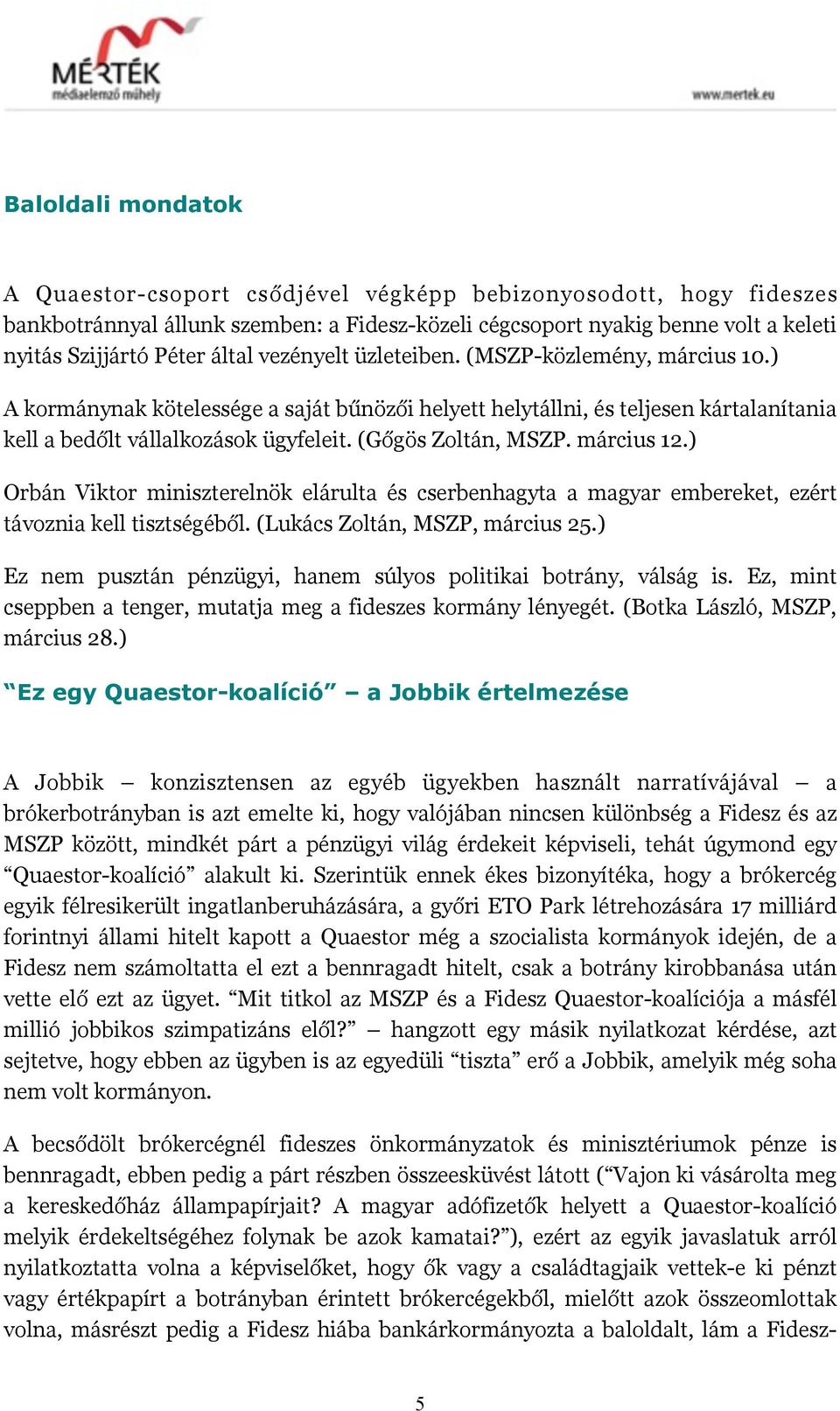 (Gőgös Zoltán, MSZP. március 12.) Orbán Viktor miniszterelnök elárulta és cserbenhagyta a magyar embereket, ezért távoznia kell tisztségéből. (Lukács Zoltán, MSZP, március 25.