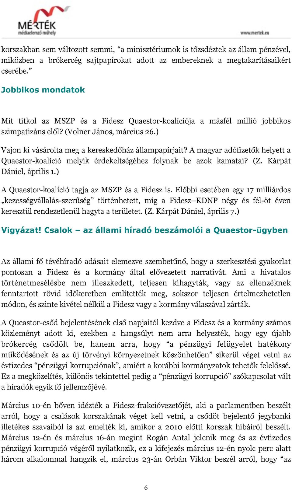 A magyar adófizetők helyett a Quaestor-koalíció melyik érdekeltségéhez folynak be azok kamatai? (Z. Kárpát Dániel, április 1.) A Quaestor-koalíció tagja az MSZP és a Fidesz is.