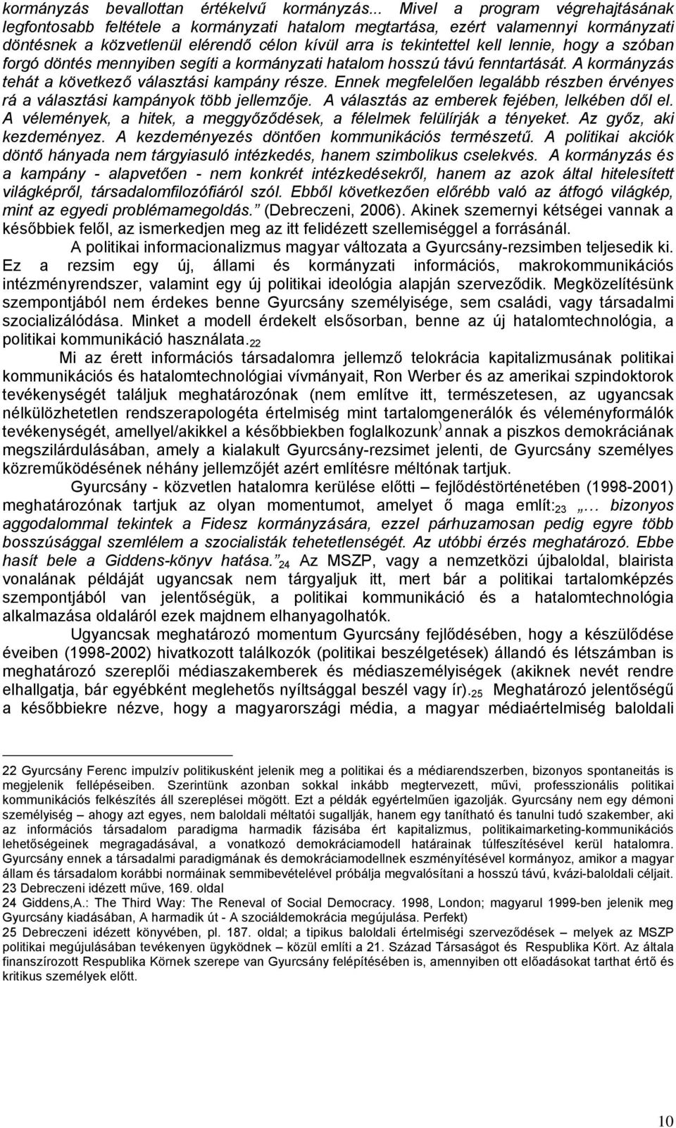 hogy a szóban forgó döntés mennyiben segíti a kormányzati hatalom hosszú távú fenntartását. A kormányzás tehát a következő választási kampány része.