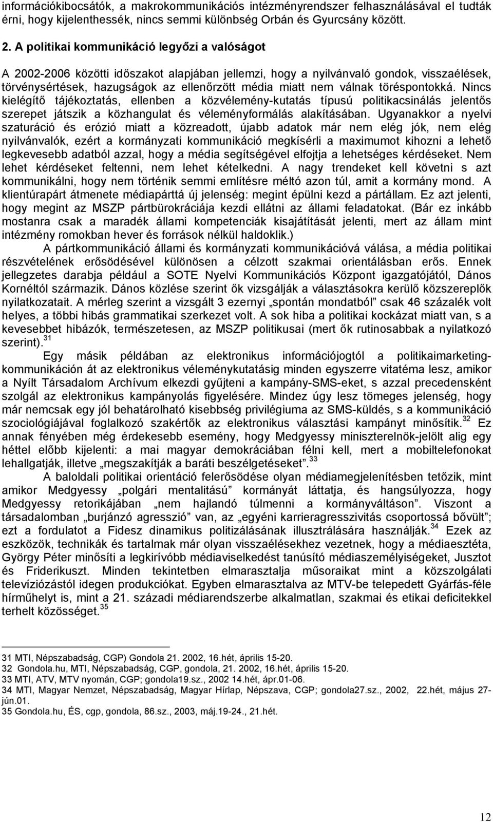 válnak töréspontokká. Nincs kielégítő tájékoztatás, ellenben a közvélemény-kutatás típusú politikacsinálás jelentős szerepet játszik a közhangulat és véleményformálás alakításában.