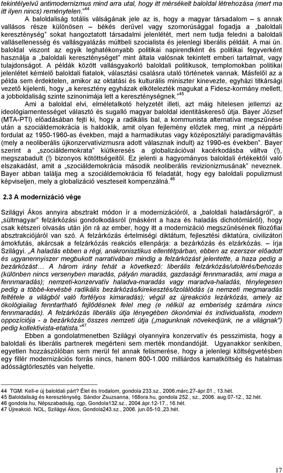 társadalmi jelenlétét, mert nem tudja feledni a baloldali vallásellenesség és vallásgyalázás múltbeli szocialista és jelenlegi liberális példáit. A mai ún.