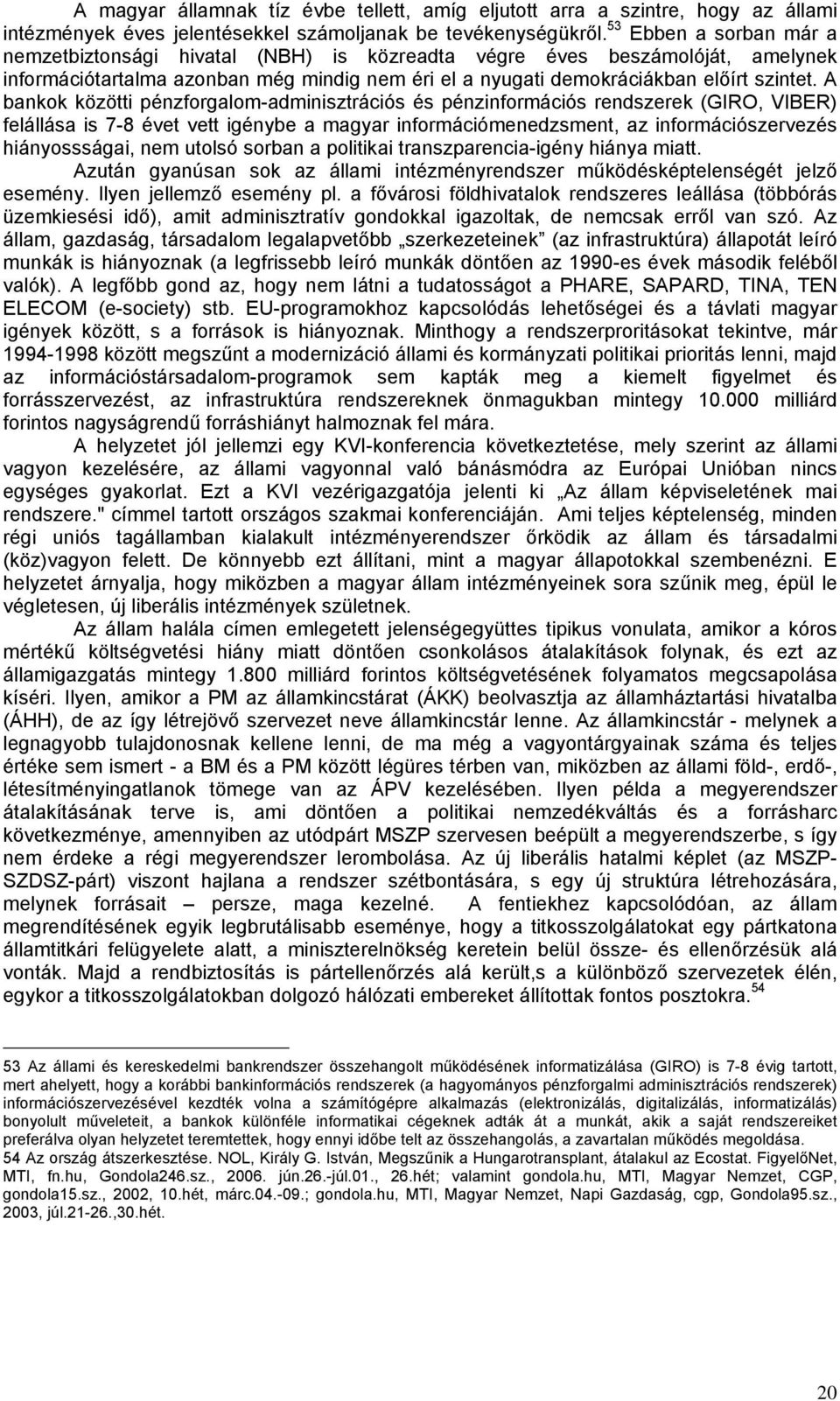 A bankok közötti pénzforgalom-adminisztrációs és pénzinformációs rendszerek (GIRO, VIBER) felállása is 7-8 évet vett igénybe a magyar információmenedzsment, az információszervezés hiányossságai, nem