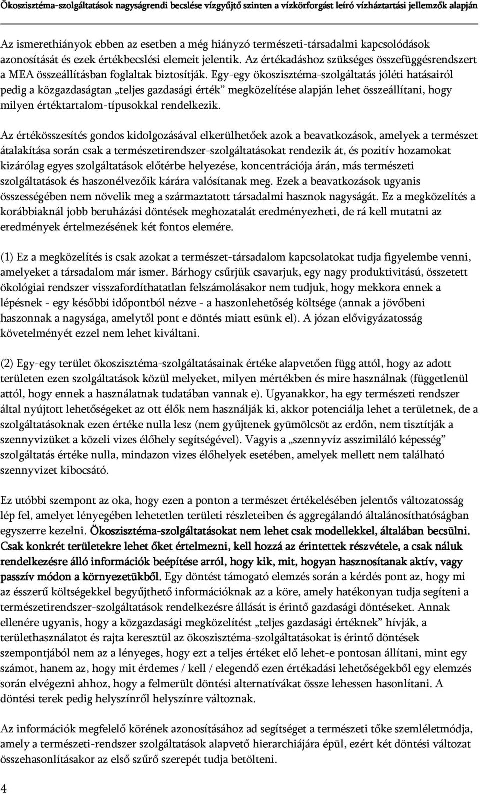 Egy-egy ökoszisztéma-szolgáltatás jóléti hatásairól pedig a közgazdaságtan teljes gazdasági érték megközelítése alapján lehet összeállítani, hogy milyen értéktartalom-típusokkal rendelkezik.