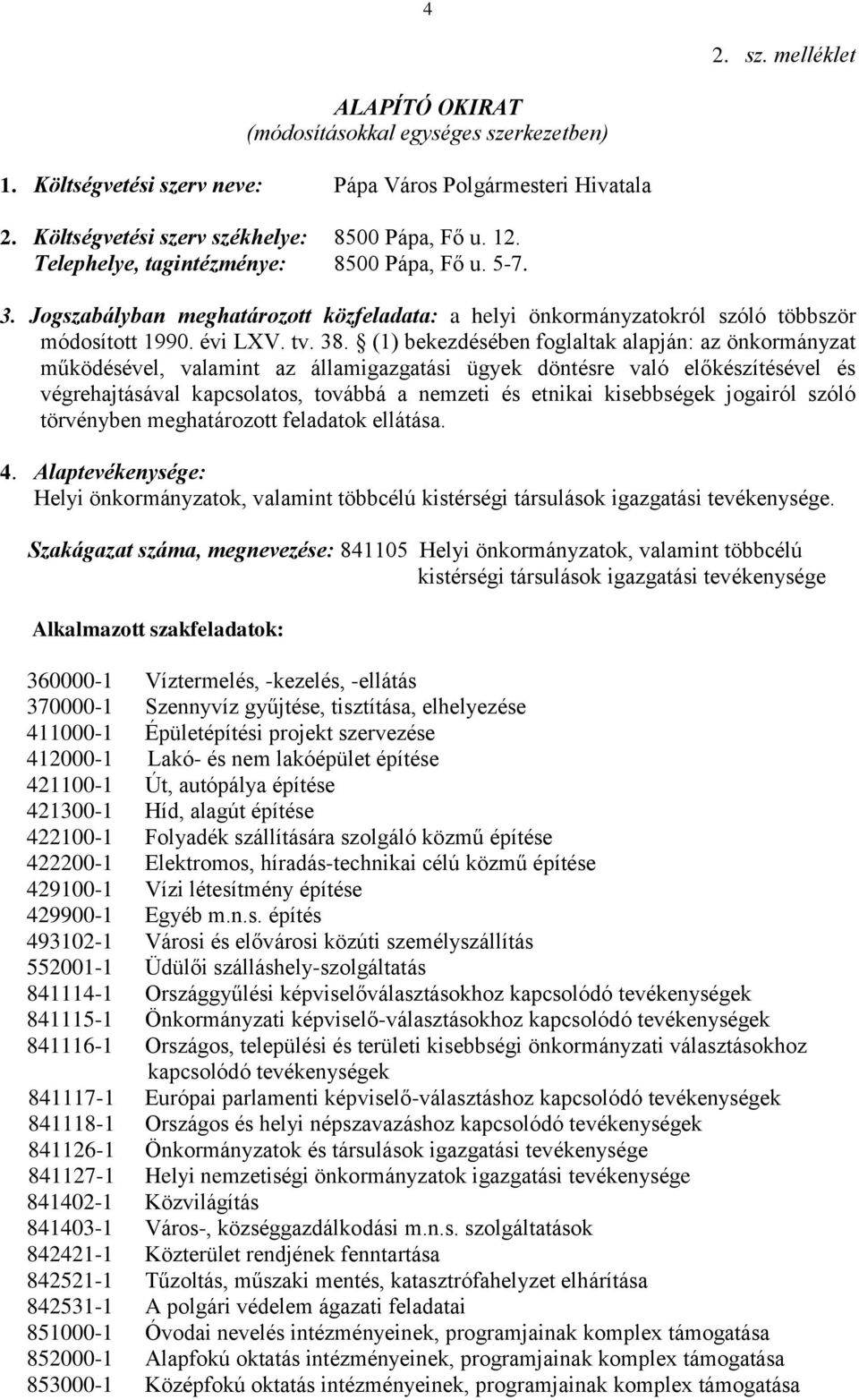 (1) bekezdésében foglaltak alapján: az önkormányzat működésével, valamint az államigazgatási ügyek döntésre való előkészítésével és végrehajtásával kapcsolatos, továbbá a nemzeti és etnikai