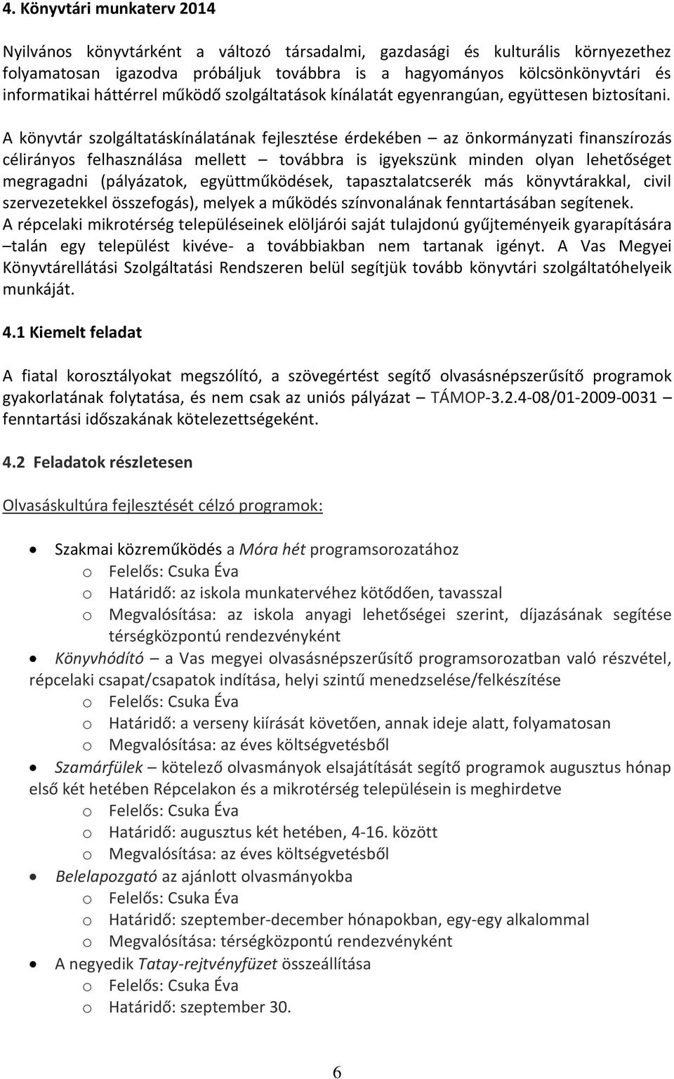 A könyvtár szolgáltatáskínálatának fejlesztése érdekében az önkormányzati finanszírozás célirányos felhasználása mellett továbbra is igyekszünk minden olyan lehetőséget megragadni (pályázatok,