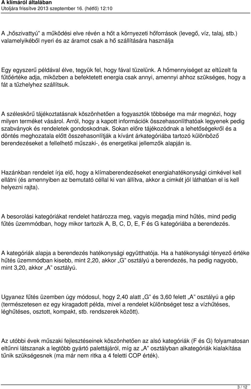 A hőmennyiséget az eltüzelt fa fűtőértéke adja, miközben a befektetett energia csak annyi, amennyi ahhoz szükséges, hogy a fát a tűzhelyhez szállítsuk.