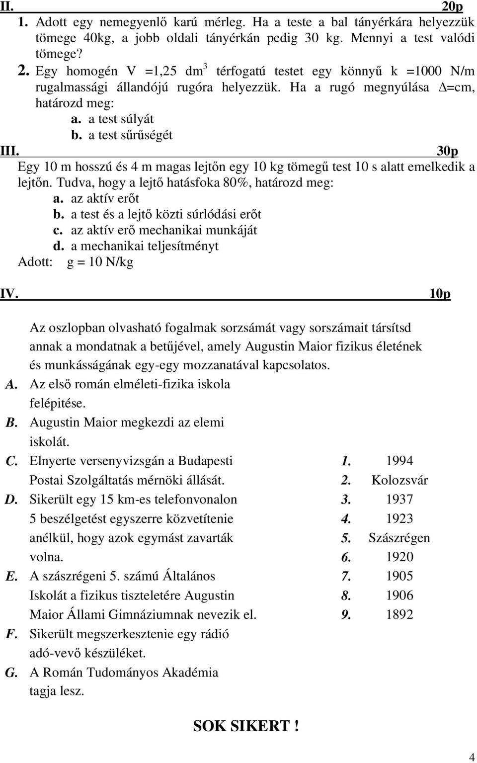 a test sőrőségét 30p Egy 0 m hosszú és 4 m magas lejtın egy 0 kg tömegő test 0 s alatt emelkedik a lejtın. Tudva, hogy a lejtı hatásfoka 80%, határozd meg: a. az aktív erıt b.