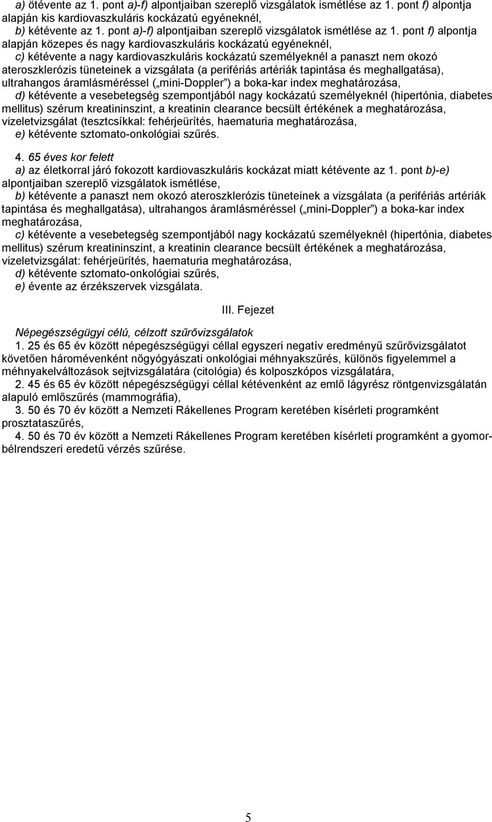 pont f) alpontja alapján közepes és nagy kardiovaszkuláris kockázatú egyéneknél, c) kétévente a nagy kardiovaszkuláris kockázatú személyeknél a panaszt nem okozó ateroszklerózis tüneteinek a