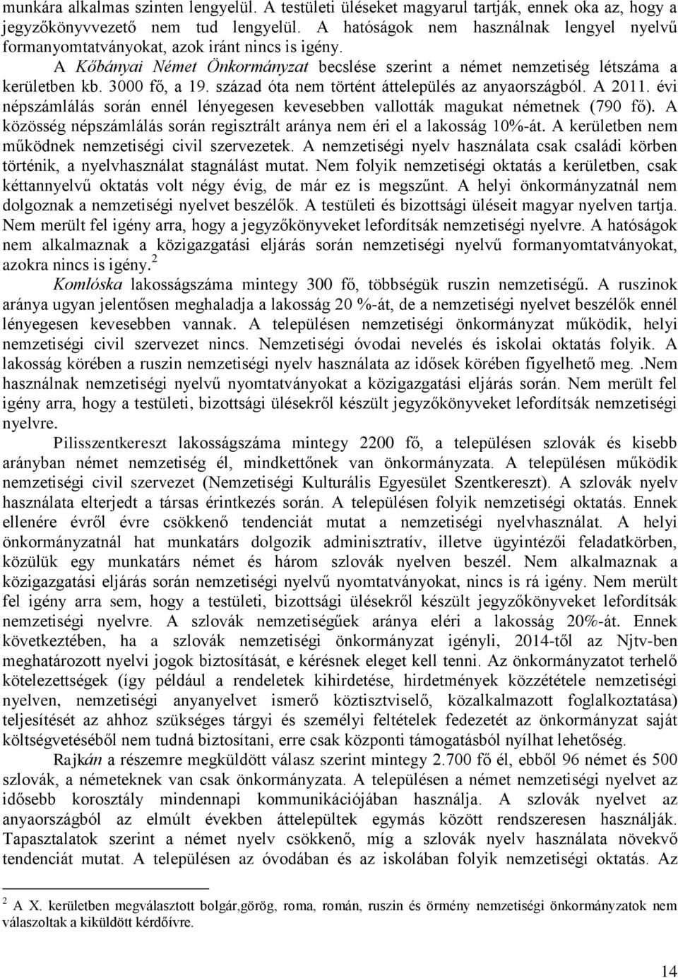 század óta nem történt áttelepülés az anyaországból. A 2011. évi népszámlálás során ennél lényegesen kevesebben vallották magukat németnek (790 fő).