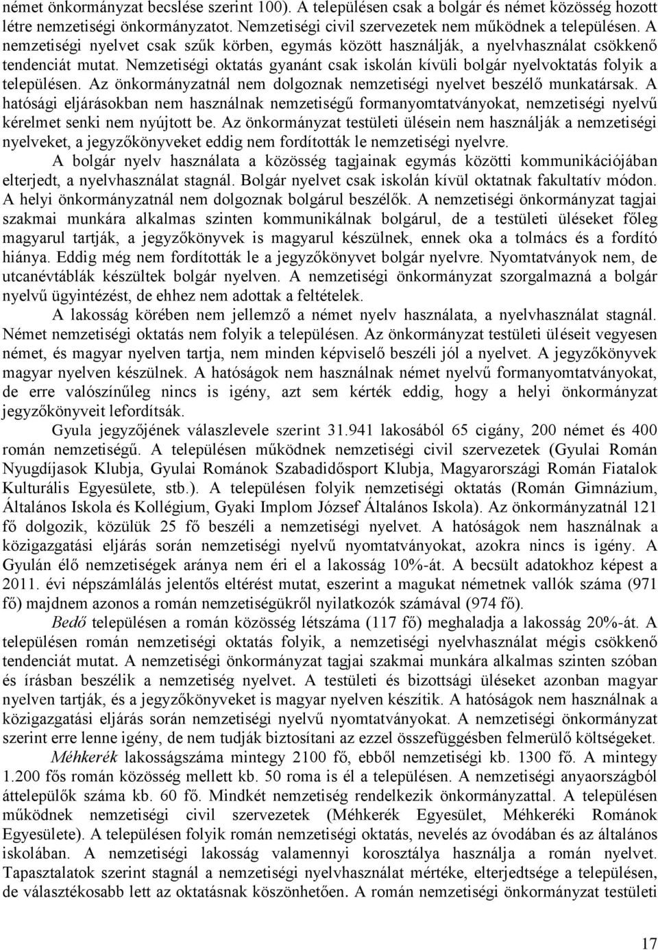 Az önkormányzatnál nem dolgoznak nemzetiségi nyelvet beszélő munkatársak. A hatósági eljárásokban nem használnak nemzetiségű formanyomtatványokat, nemzetiségi nyelvű kérelmet senki nem nyújtott be.