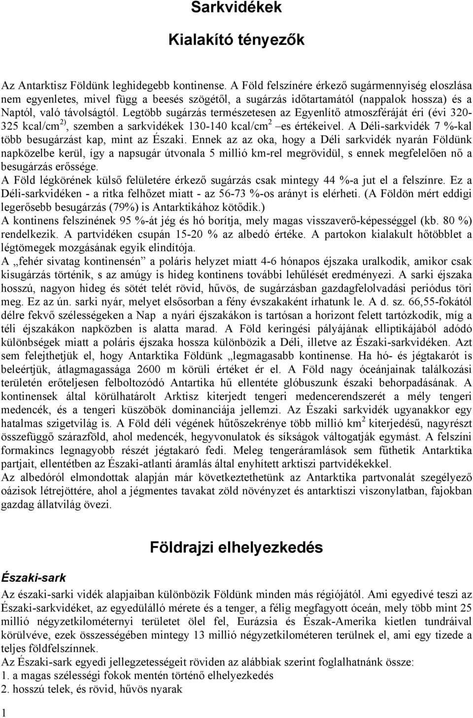 Legtöbb sugárzás természetesen az Egyenlítő atmoszféráját éri (évi 320-325 kcal/cm 2), szemben a sarkvidékek 130-140 kcal/cm 2 es értékeivel.