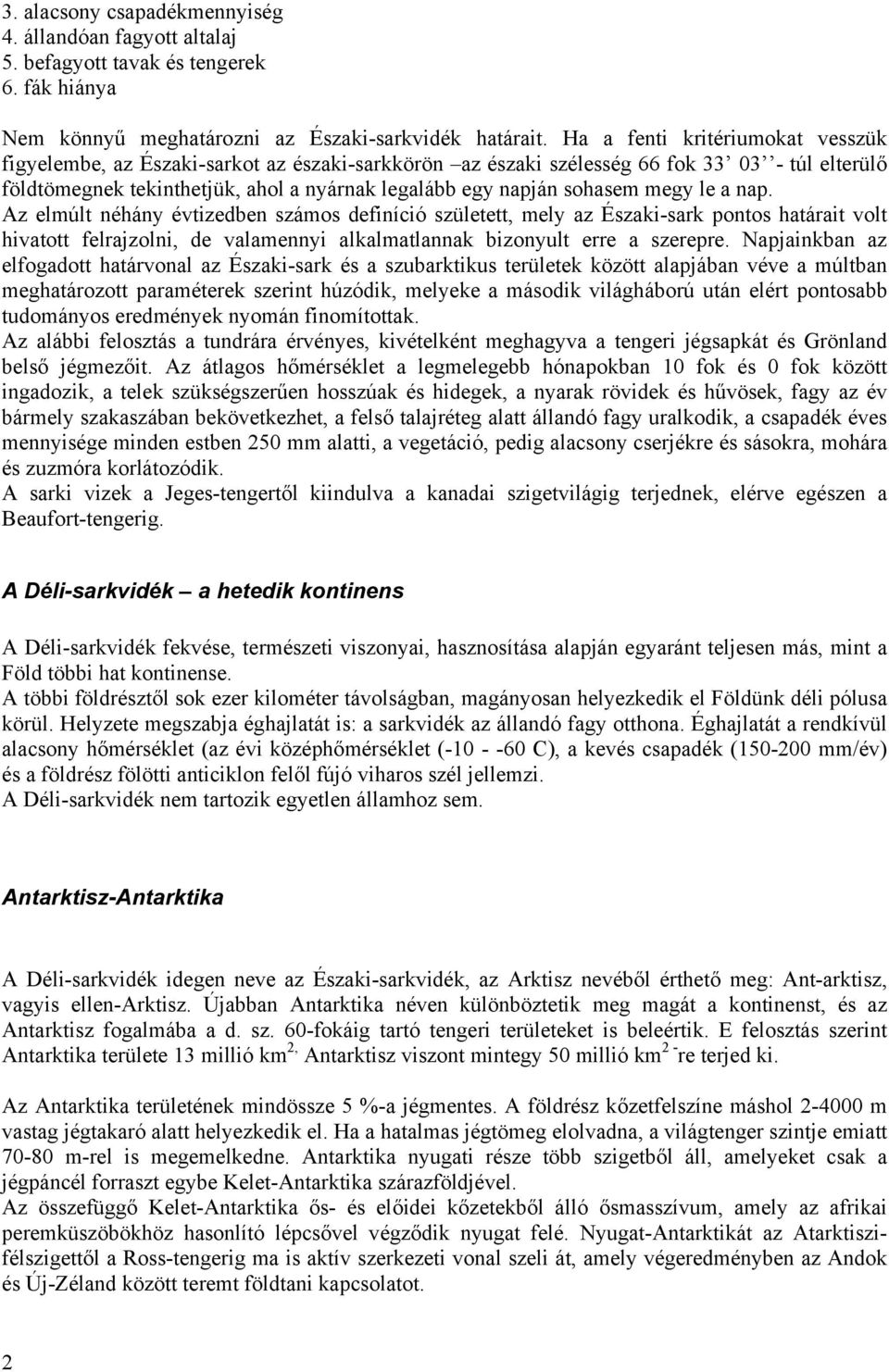 megy le a nap. Az elmúlt néhány évtizedben számos definíció született, mely az Északi-sark pontos határait volt hivatott felrajzolni, de valamennyi alkalmatlannak bizonyult erre a szerepre.