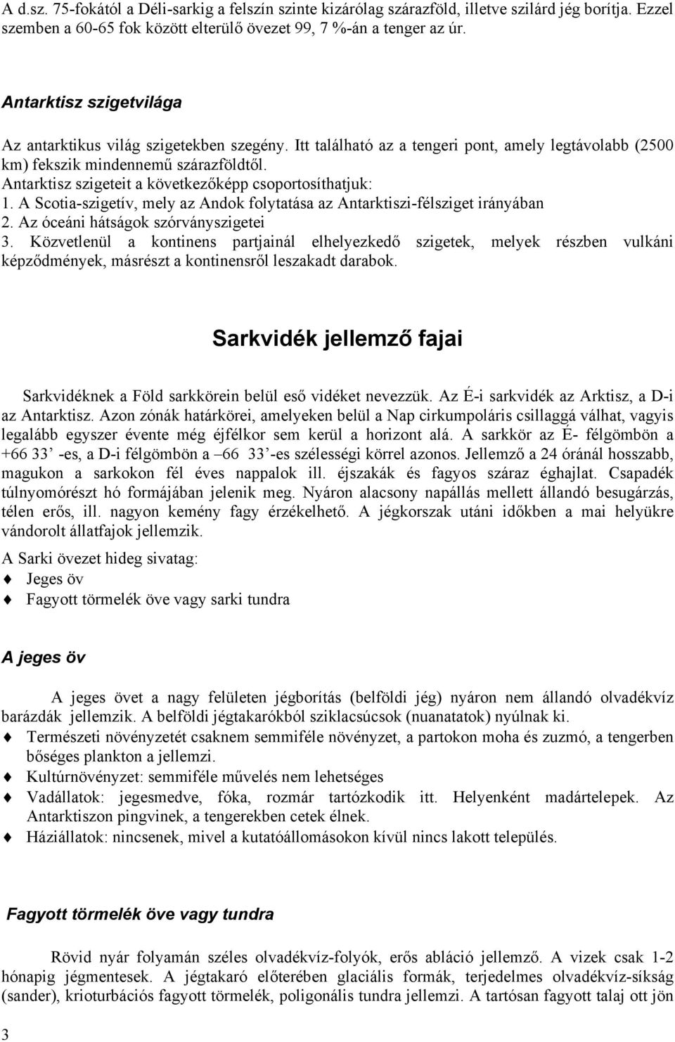 Antarktisz szigeteit a következőképp csoportosíthatjuk: 1. A Scotia-szigetív, mely az Andok folytatása az Antarktiszi-félsziget irányában 2. Az óceáni hátságok szórványszigetei 3.