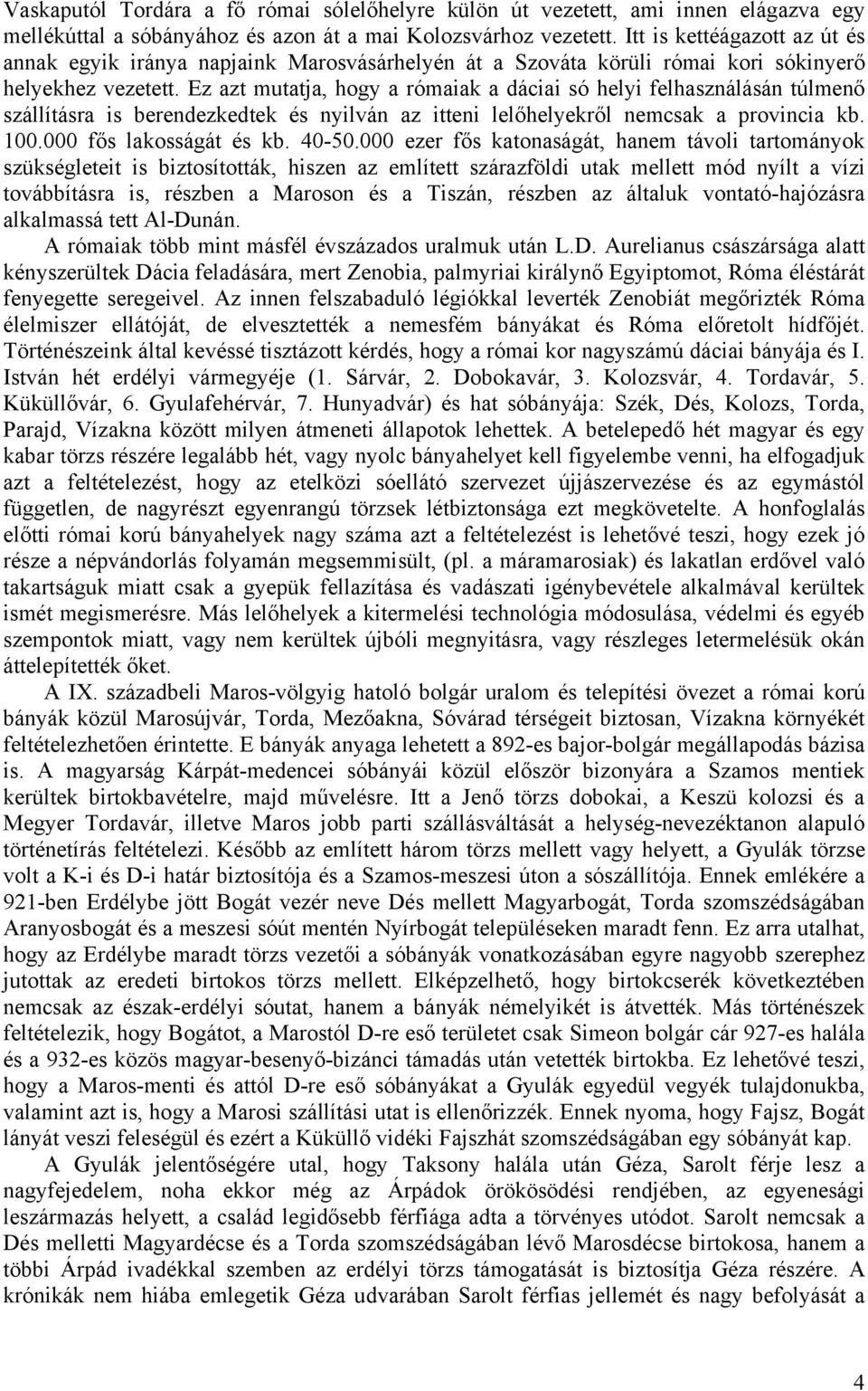 Ez azt mutatja, hogy a rómaiak a dáciai só helyi felhasználásán túlmenő szállításra is berendezkedtek és nyilván az itteni lelőhelyekről nemcsak a provincia kb. 100.000 fős lakosságát és kb. 40-50.