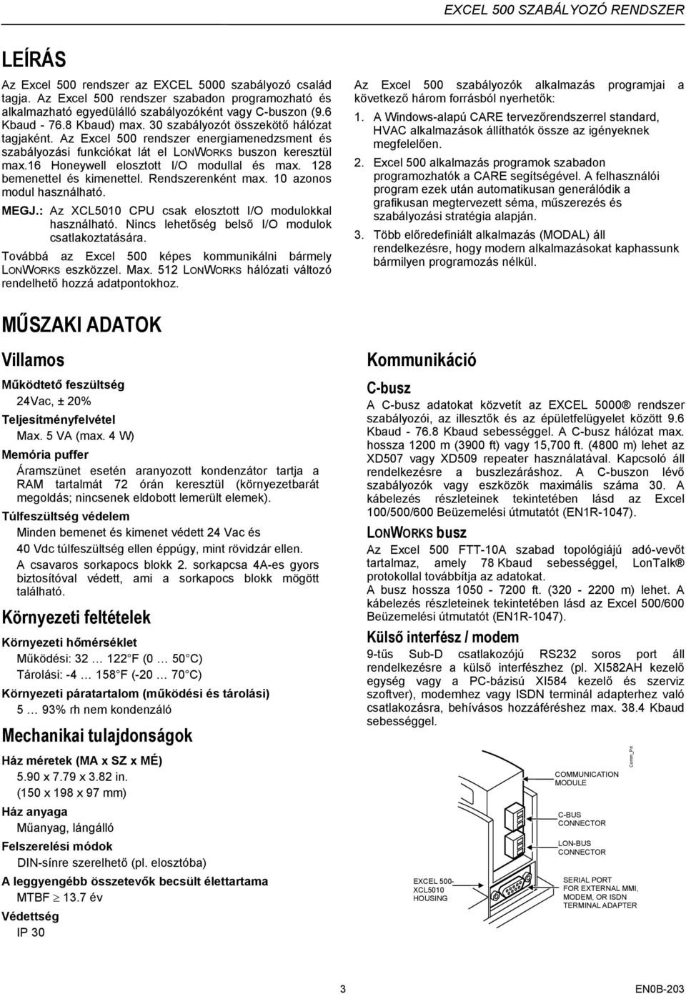 128 bemenettel és kimenettel. Rendszerenként max. 10 azonos modul használható. MEGJ.: Az XCL5010 CPU csak elosztott I/O modulokkal használható. Nincs lehetőség belső I/O modulok csatlakoztatására.