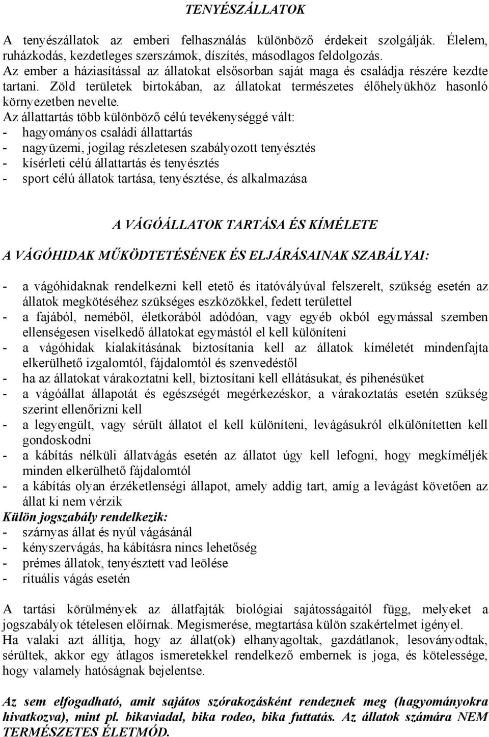 Az állattartás több különböző célú tevékenységgé vált: - hagyományos családi állattartás - nagyüzemi, jogilag részletesen szabályozott tenyésztés - kísérleti célú állattartás és tenyésztés - sport